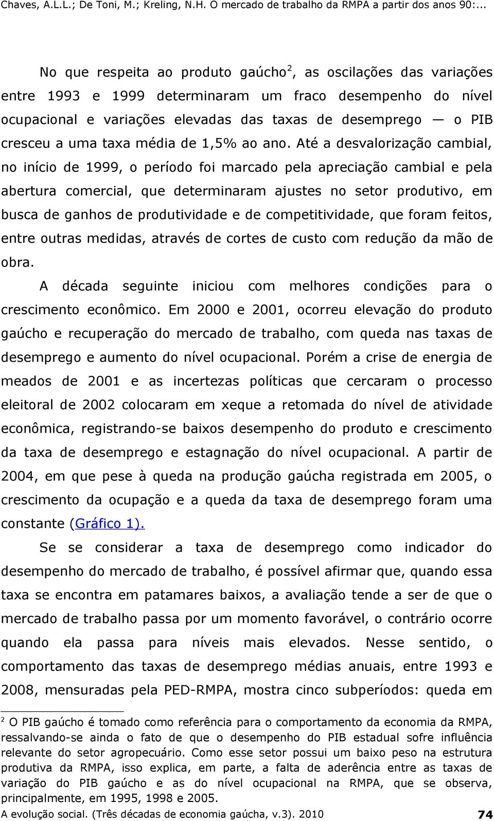 Até a desvalorização cambial, no início de 1999, o período foi marcado pela apreciação cambial e pela abertura comercial, que determinaram ajustes no setor produtivo, em busca de ganhos de