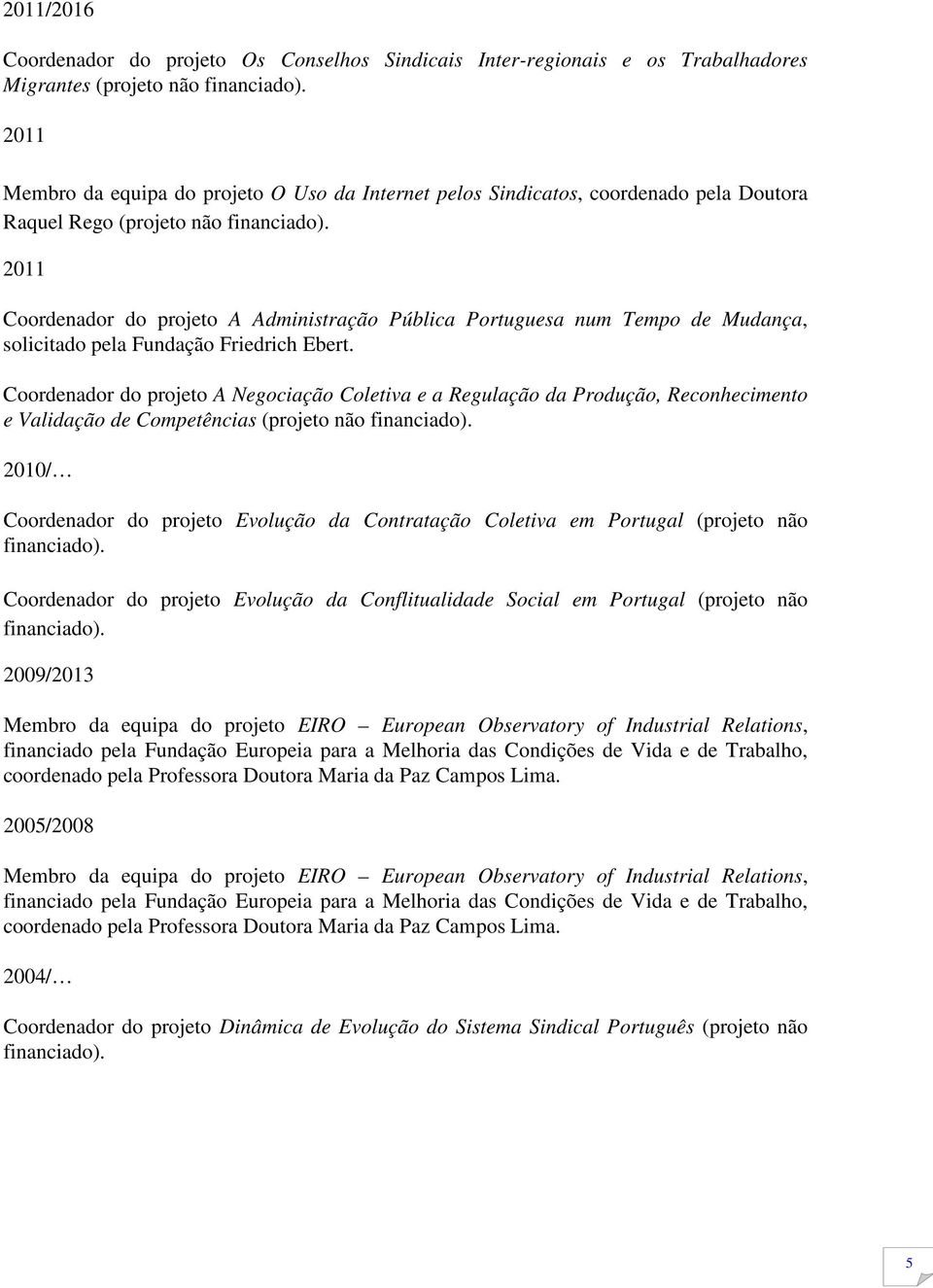 2011 Coordenador do projeto A Administração Pública Portuguesa num Tempo de Mudança, solicitado pela Fundação Friedrich Ebert.