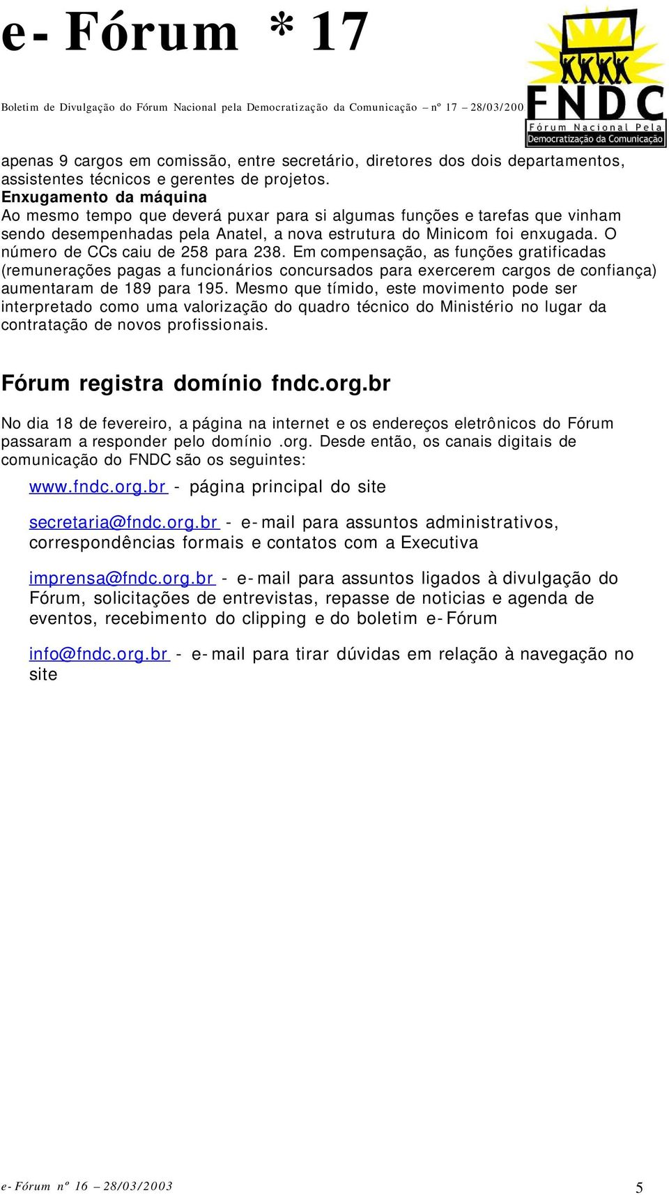 O número de CCs caiu de 258 para 238. Em compensação, as funções gratificadas (remunerações pagas a funcionários concursados para exercerem cargos de confiança) aumentaram de 189 para 195.