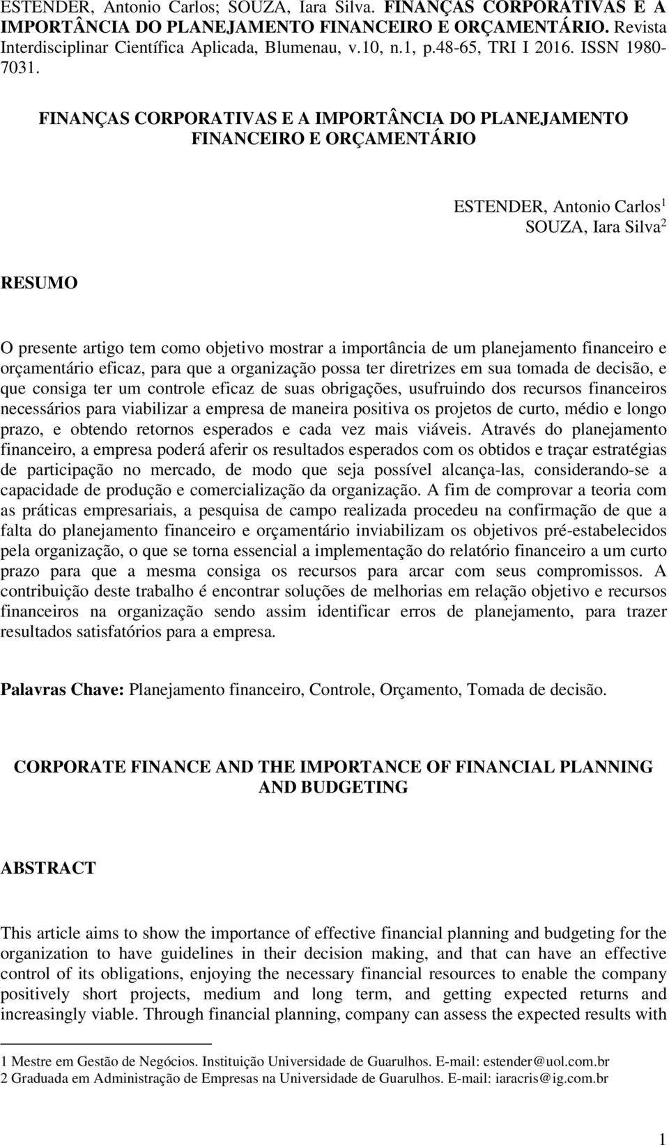 financeiros necessários para viabilizar a empresa de maneira positiva os projetos de curto, médio e longo prazo, e obtendo retornos esperados e cada vez mais viáveis.