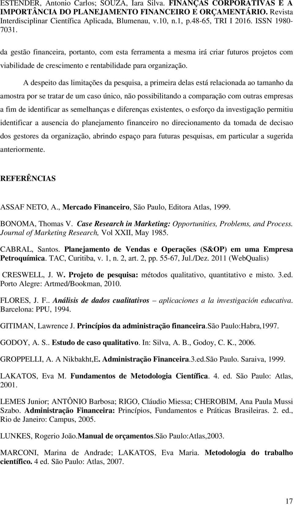 as semelhanças e diferenças existentes, o esforço da investigação permitiu identificar a ausencia do planejamento financeiro no direcionamento da tomada de decisao dos gestores da organização,