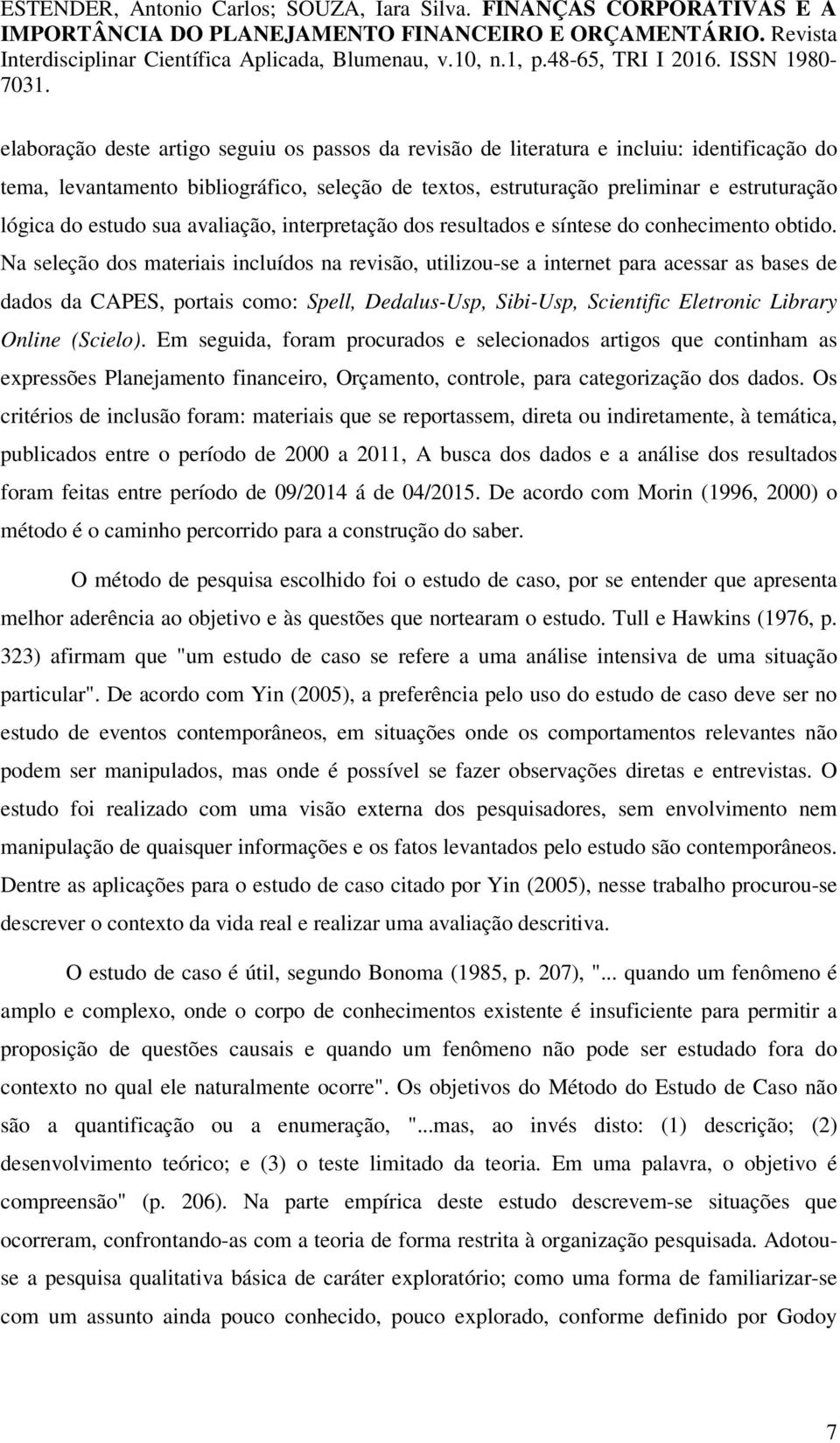 Na seleção dos materiais incluídos na revisão, utilizou-se a internet para acessar as bases de dados da CAPES, portais como: Spell, Dedalus-Usp, Sibi-Usp, Scientific Eletronic Library Online (Scielo).