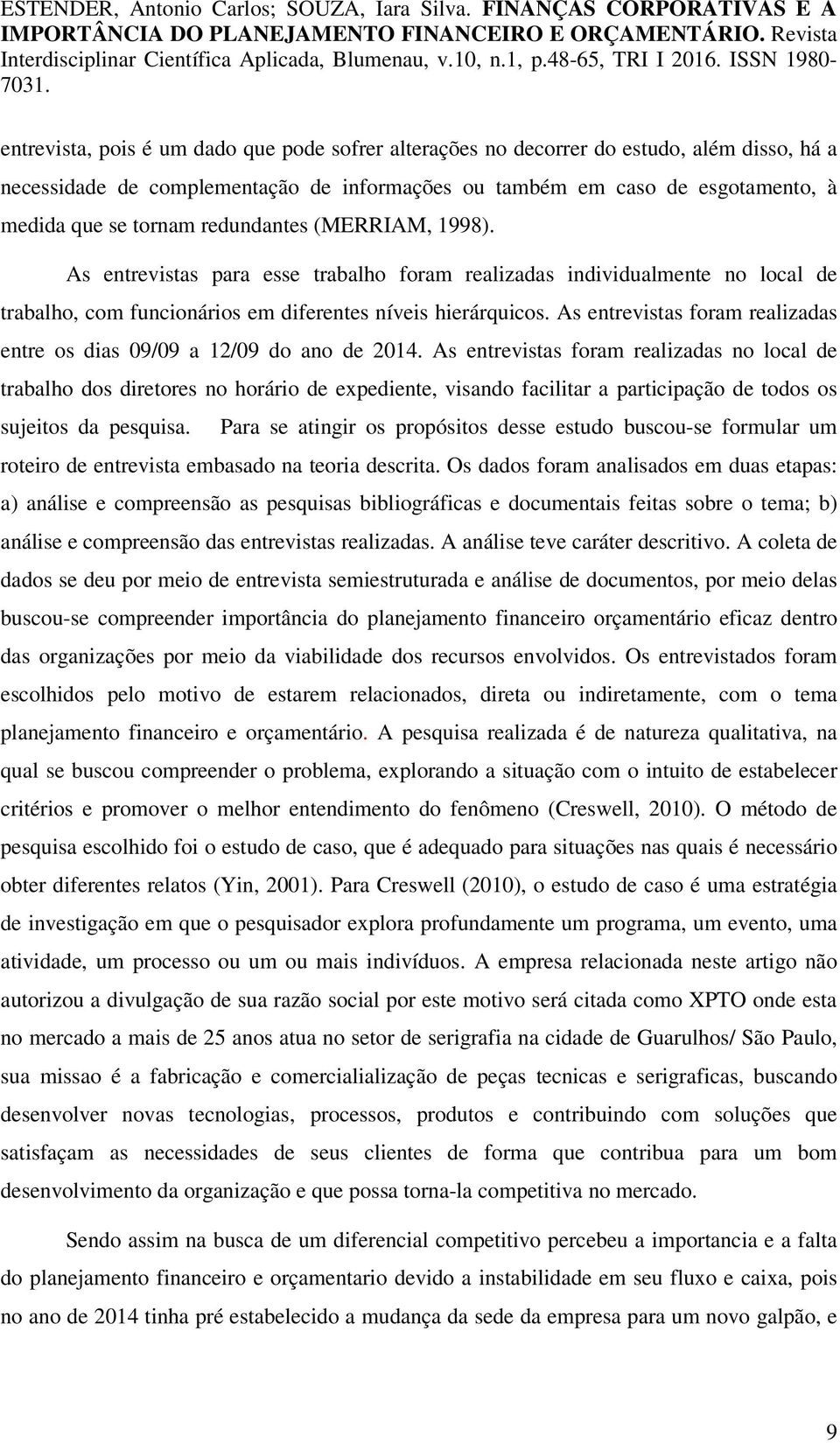 As entrevistas foram realizadas entre os dias 09/09 a 12/09 do ano de 2014.