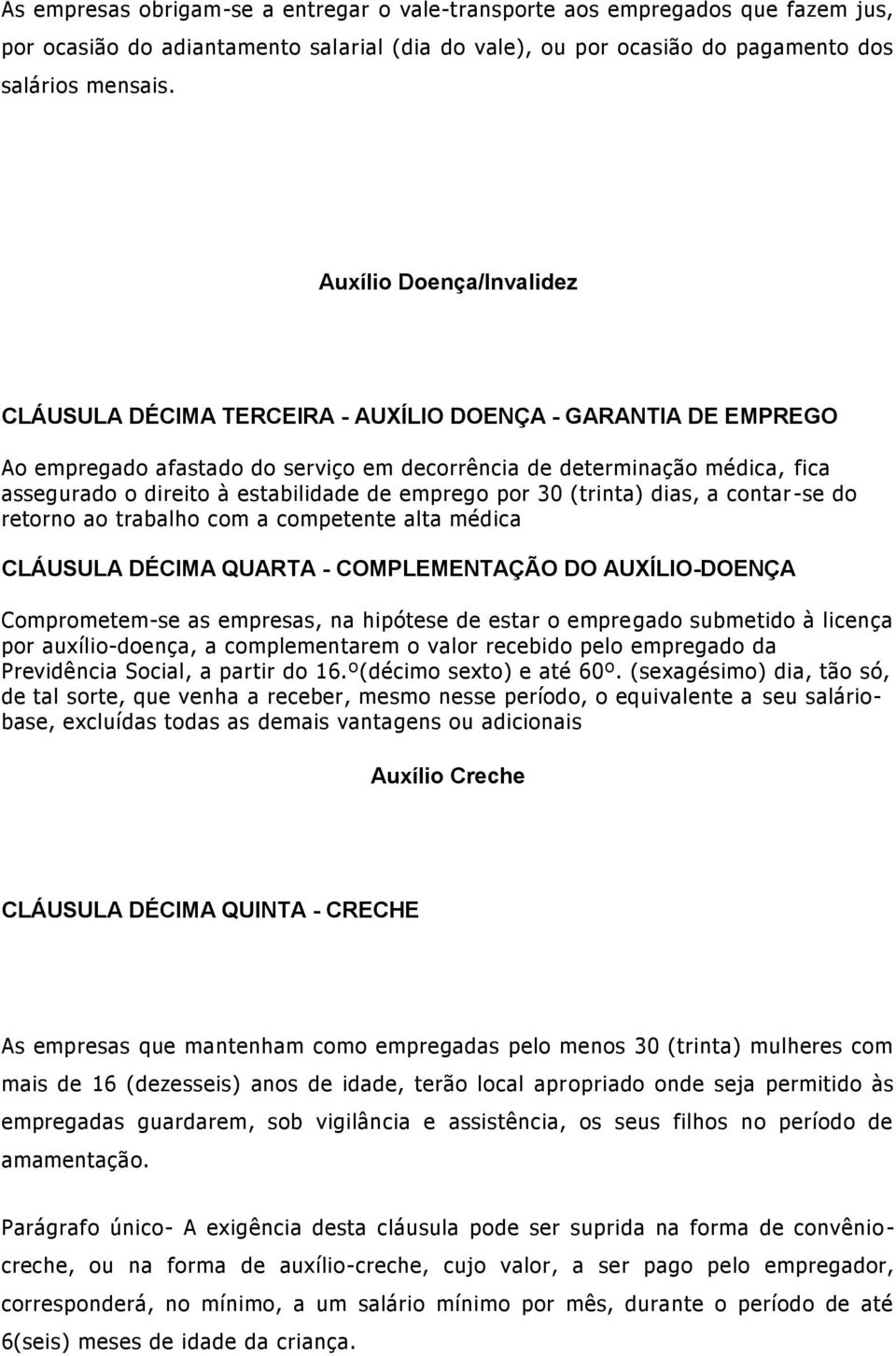 estabilidade de emprego por 30 (trinta) dias, a contar -se do retorno ao trabalho com a competente alta médica CLÁUSULA DÉCIMA QUARTA - COMPLEMENTAÇÃO DO AUXÍLIO-DOENÇA Comprometem-se as empresas, na