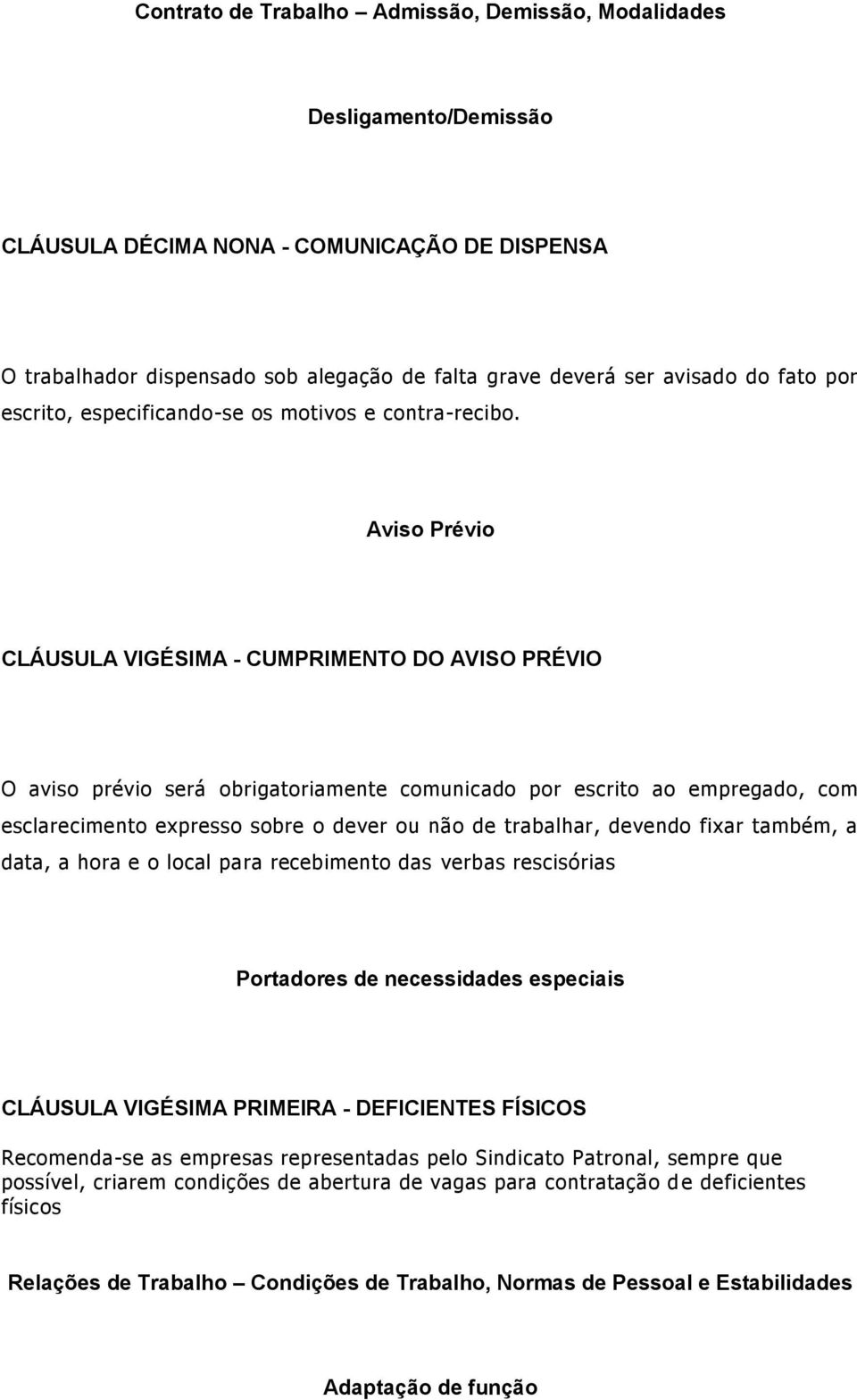 Aviso Prévio CLÁUSULA VIGÉSIMA - CUMPRIMENTO DO AVISO PRÉVIO O aviso prévio será obrigatoriamente comunicado por escrito ao empregado, com esclarecimento expresso sobre o dever ou não de trabalhar,