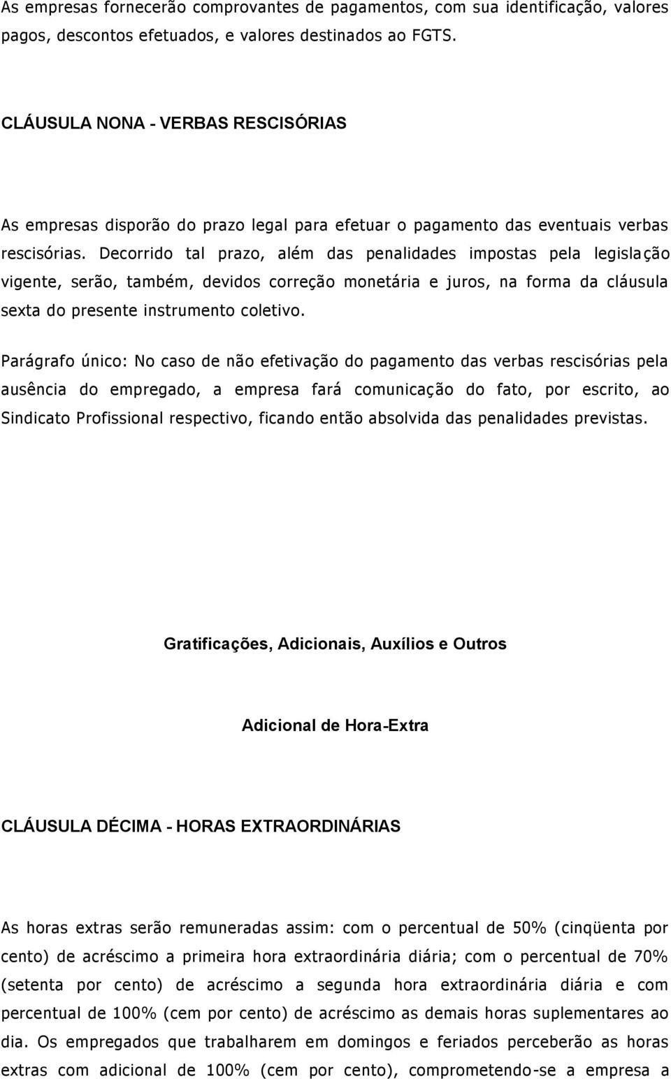 Decorrido tal prazo, além das penalidades impostas pela legisla ção vigente, serão, também, devidos correção monetária e juros, na forma da cláusula sexta do presente instrumento coletivo.