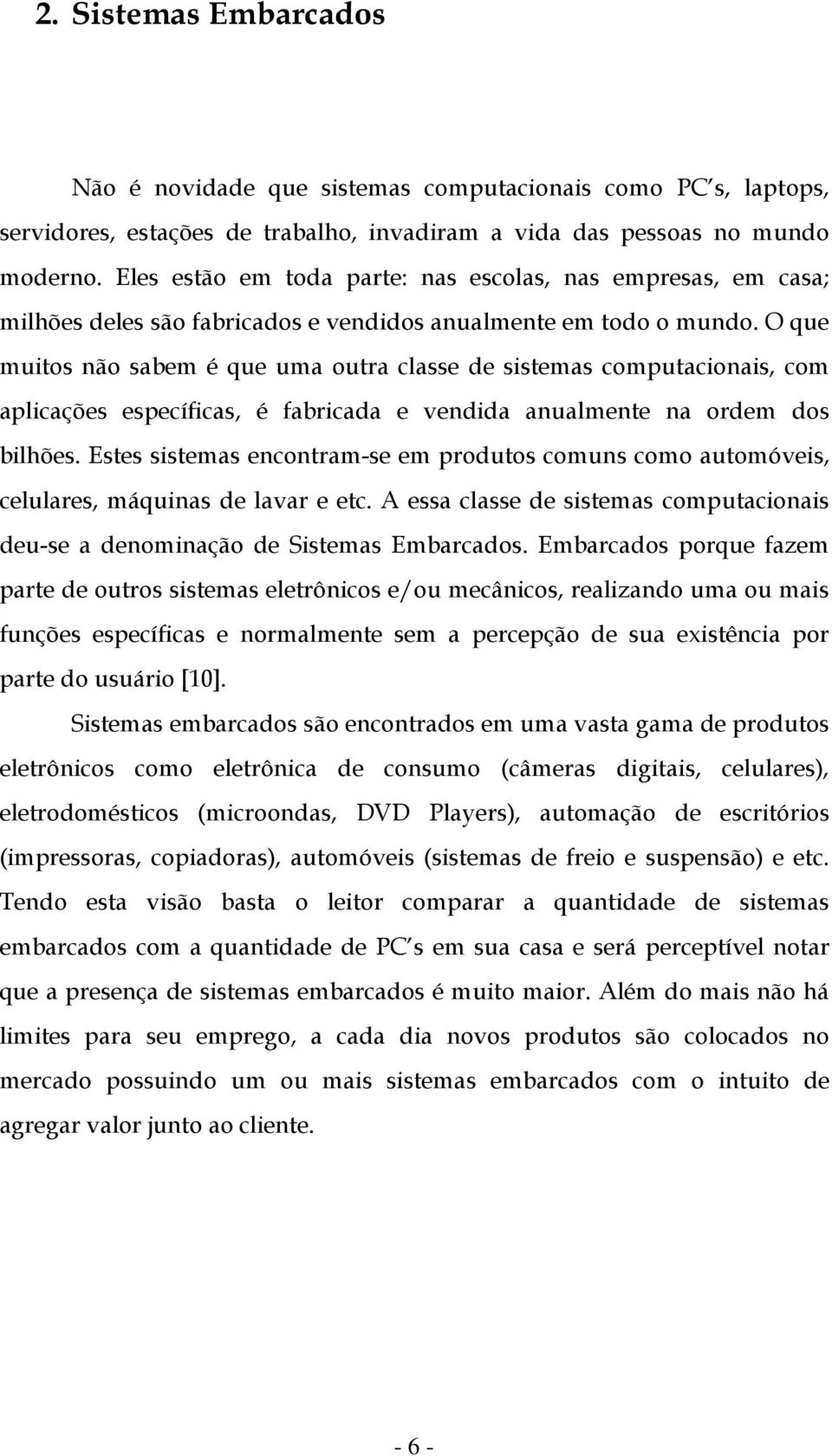 O que muitos não sabem é que uma outra classe de sistemas computacionais, com aplicações específicas, é fabricada e vendida anualmente na ordem dos bilhões.