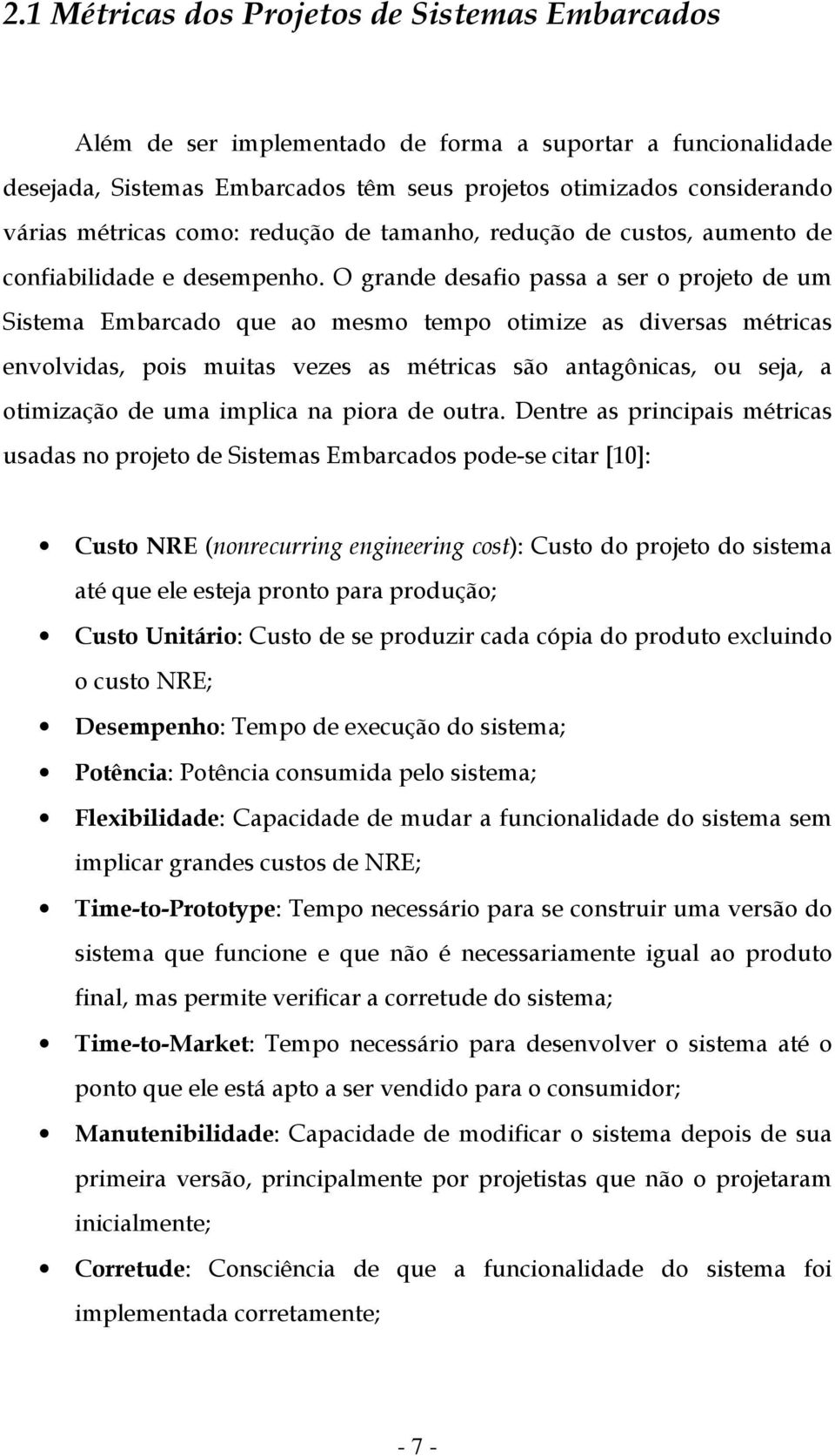 O grande desafio passa a ser o projeto de um Sistema Embarcado que ao mesmo tempo otimize as diversas métricas envolvidas, pois muitas vezes as métricas são antagônicas, ou seja, a otimização de uma