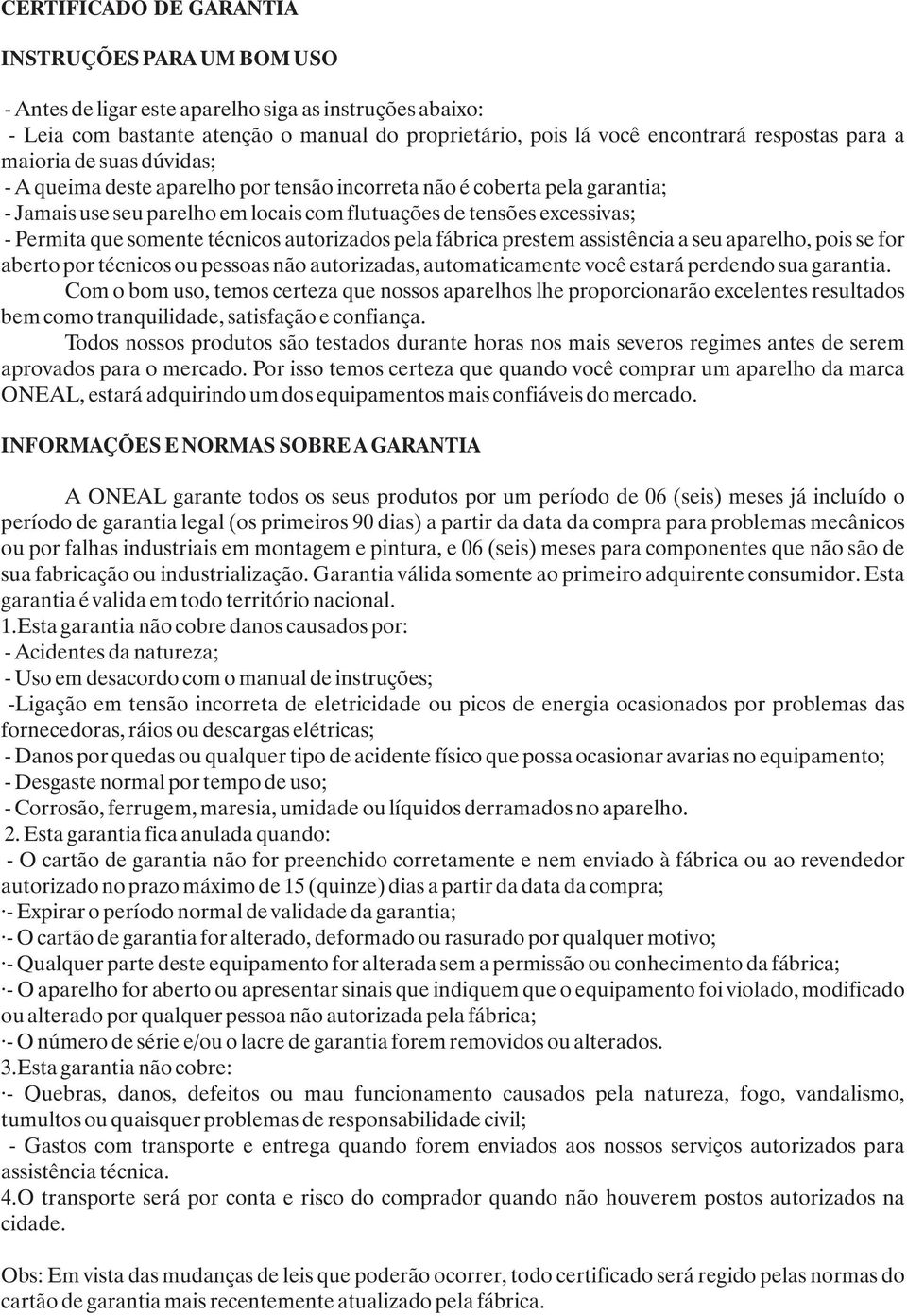 técnicos autorizados pela fábrica prestem assistência a seu aparelho, pois se for aberto por técnicos ou pessoas não autorizadas, automaticamente você estará perdendo sua garantia.