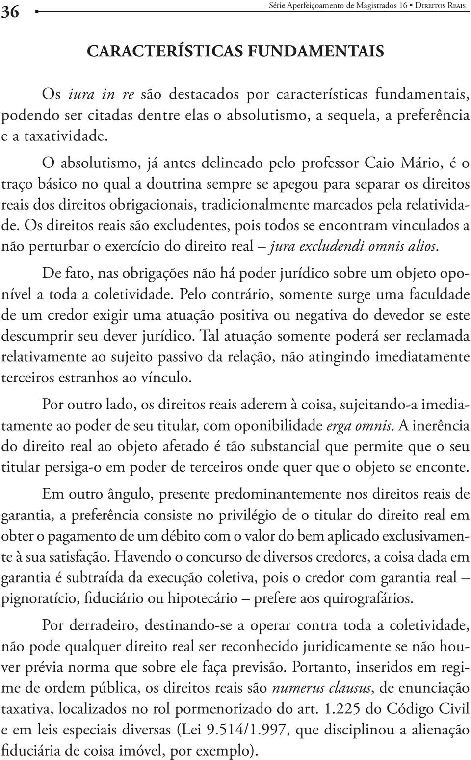 pela relatividade. Os direitos reais são excludentes, pois todos se encontram vinculados a não perturbar o exercício do direito real jura excludendi omnis alios.