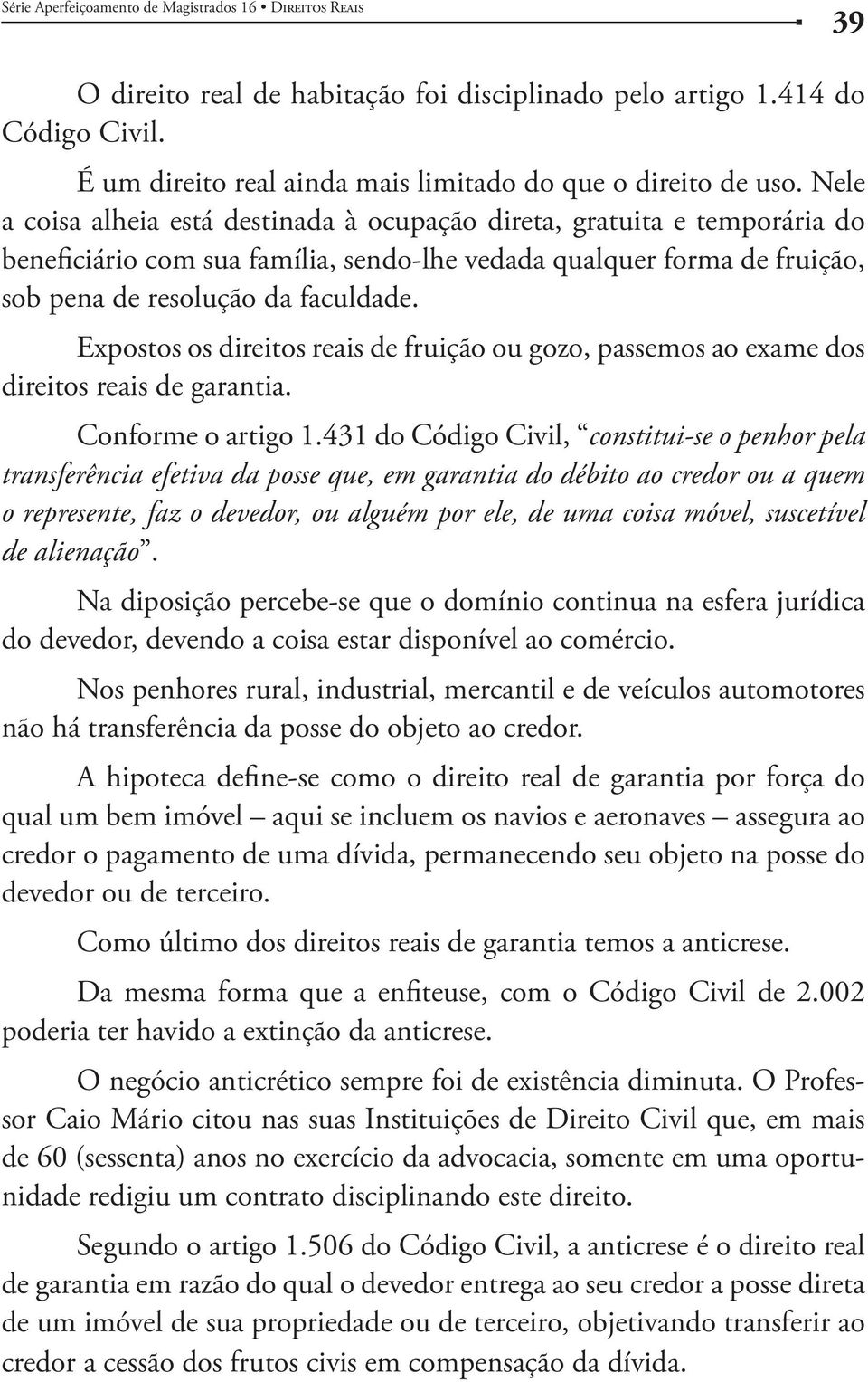 Expostos os direitos reais de fruição ou gozo, passemos ao exame dos direitos reais de garantia. Conforme o artigo 1.