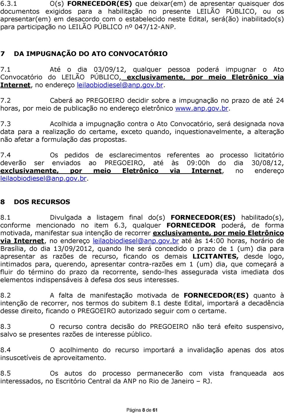 1 Até o dia 03/09/12, qualquer pessoa poderá impugnar o Ato Convocatório do LEILÃO PÚBLICO, exclusivamente, por meio Eletrônico via Internet, no endereço leilaobiodiesel@anp.gov.br. 7.