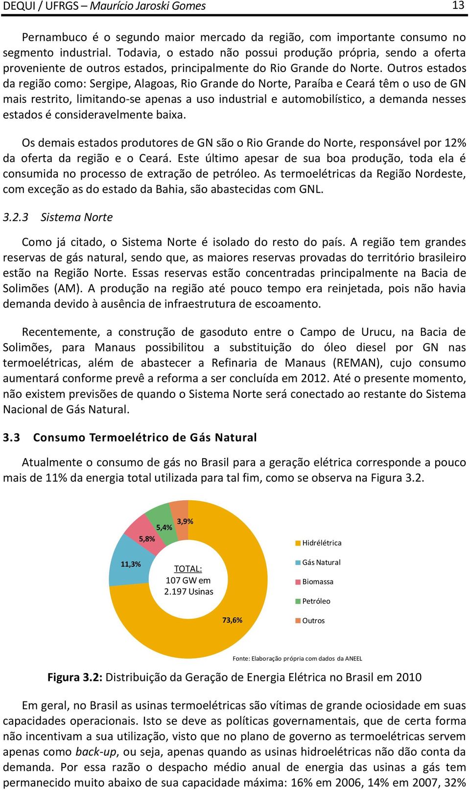 Outros estados da região como: Sergipe, Alagoas, Rio Grande do Norte, Paraíba e Ceará têm o uso de GN mais restrito, limitando-se apenas a uso industrial e automobilístico, a demanda nesses estados é