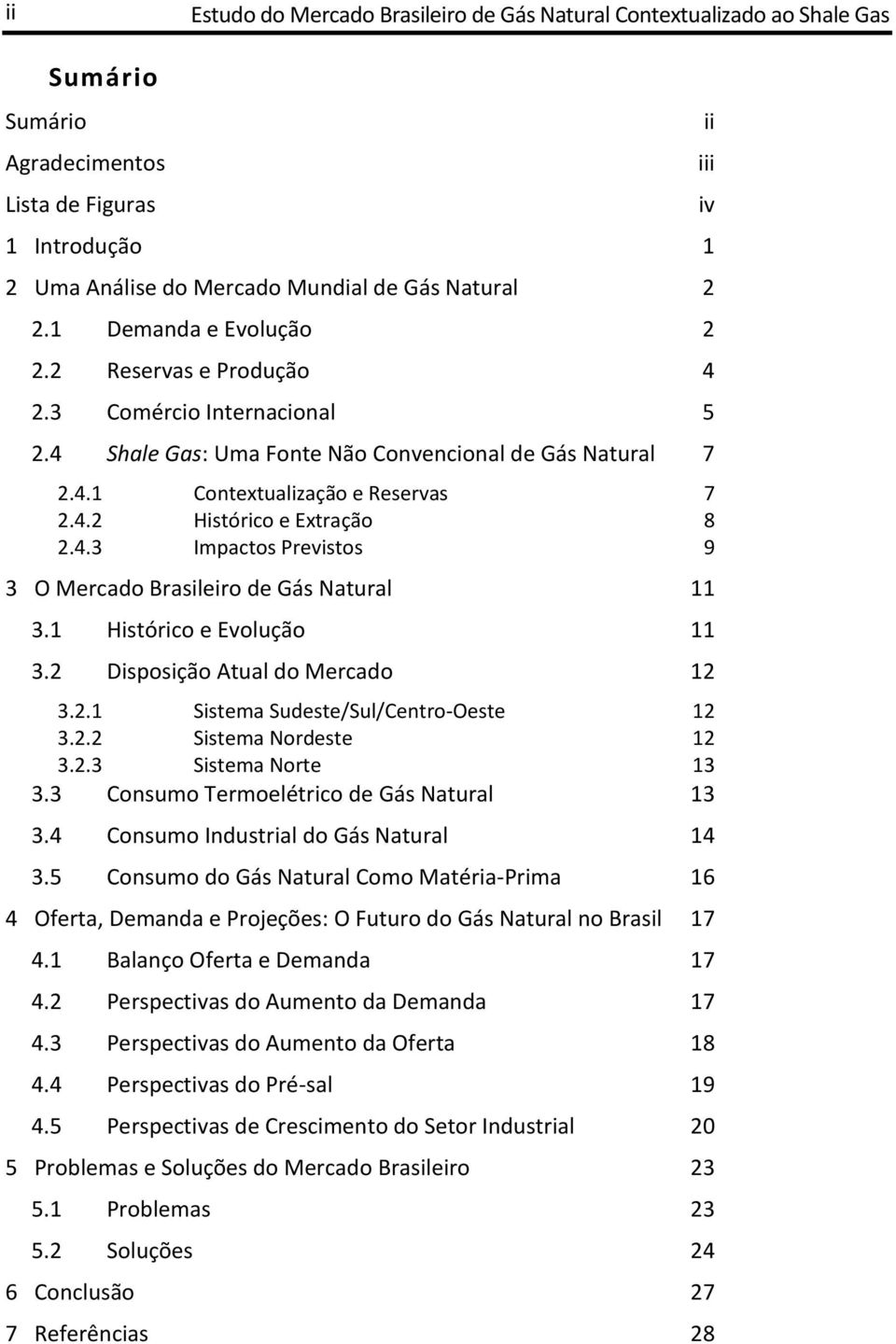 4.3 Impactos Previstos 9 3 O Mercado Brasileiro de Gás Natural 11 3.1 Histórico e Evolução 11 3.2 Disposição Atual do Mercado 12 3.2.1 Sistema Sudeste/Sul/Centro-Oeste 12 3.2.2 Sistema Nordeste 12 3.