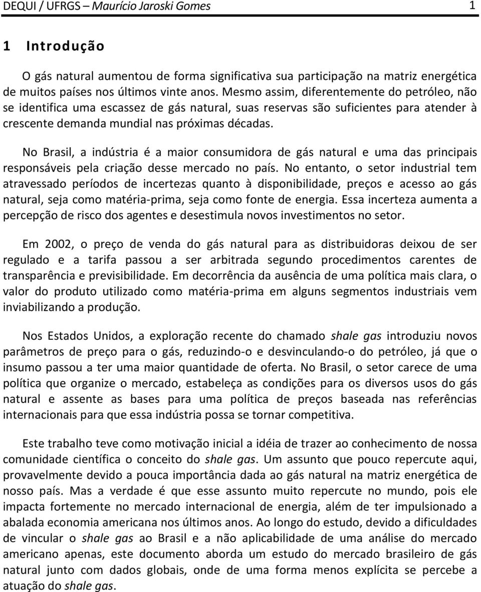 No Brasil, a indústria é a maior consumidora de gás natural e uma das principais responsáveis pela criação desse mercado no país.