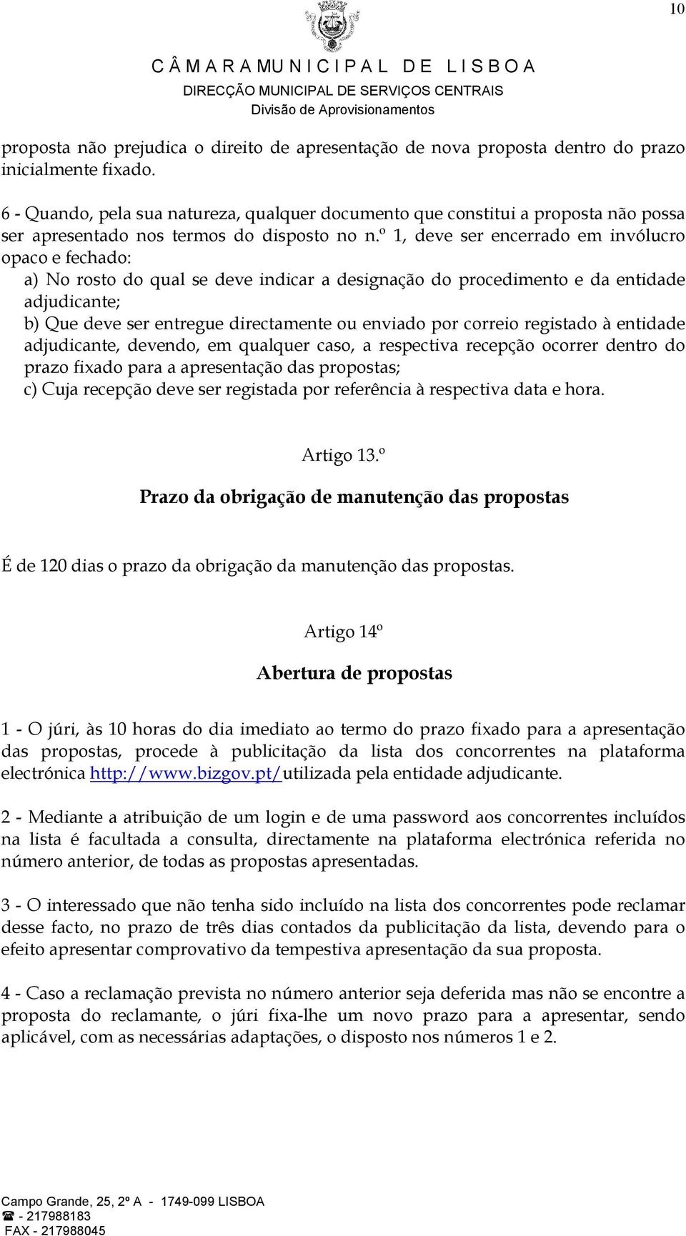 º 1, deve ser encerrado em invólucro opaco e fechado: a) No rosto do qual se deve indicar a designação do procedimento e da entidade adjudicante; b) Que deve ser entregue directamente ou enviado por