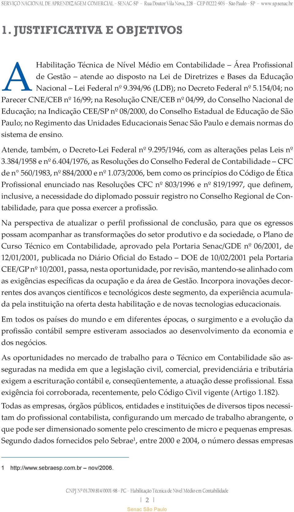 154/04; no Parecer CNE/CEB nº 16/99; na Resolução CNE/CEB nº 04/99, do Conselho Nacional de Educação; na Indicação CEE/SP nº 08/2000, do Conselho Estadual de Educação de São Paulo; no Regimento das