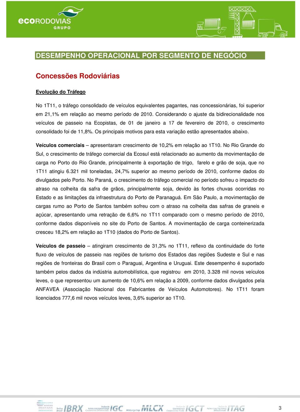 Considerando o ajuste da bidirecionalidade nos veículos de passeio na Ecopistas, de 01 de janeiro a 17 de fevereiro de 2010, o crescimento consolidado foi de 11,8%.