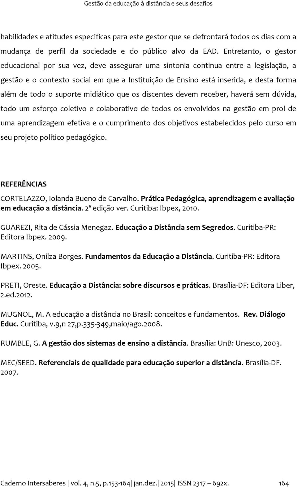 todo o suporte midiático que os discentes devem receber, haverá sem dúvida, todo um esforço coletivo e colaborativo de todos os envolvidos na gestão em prol de uma aprendizagem efetiva e o