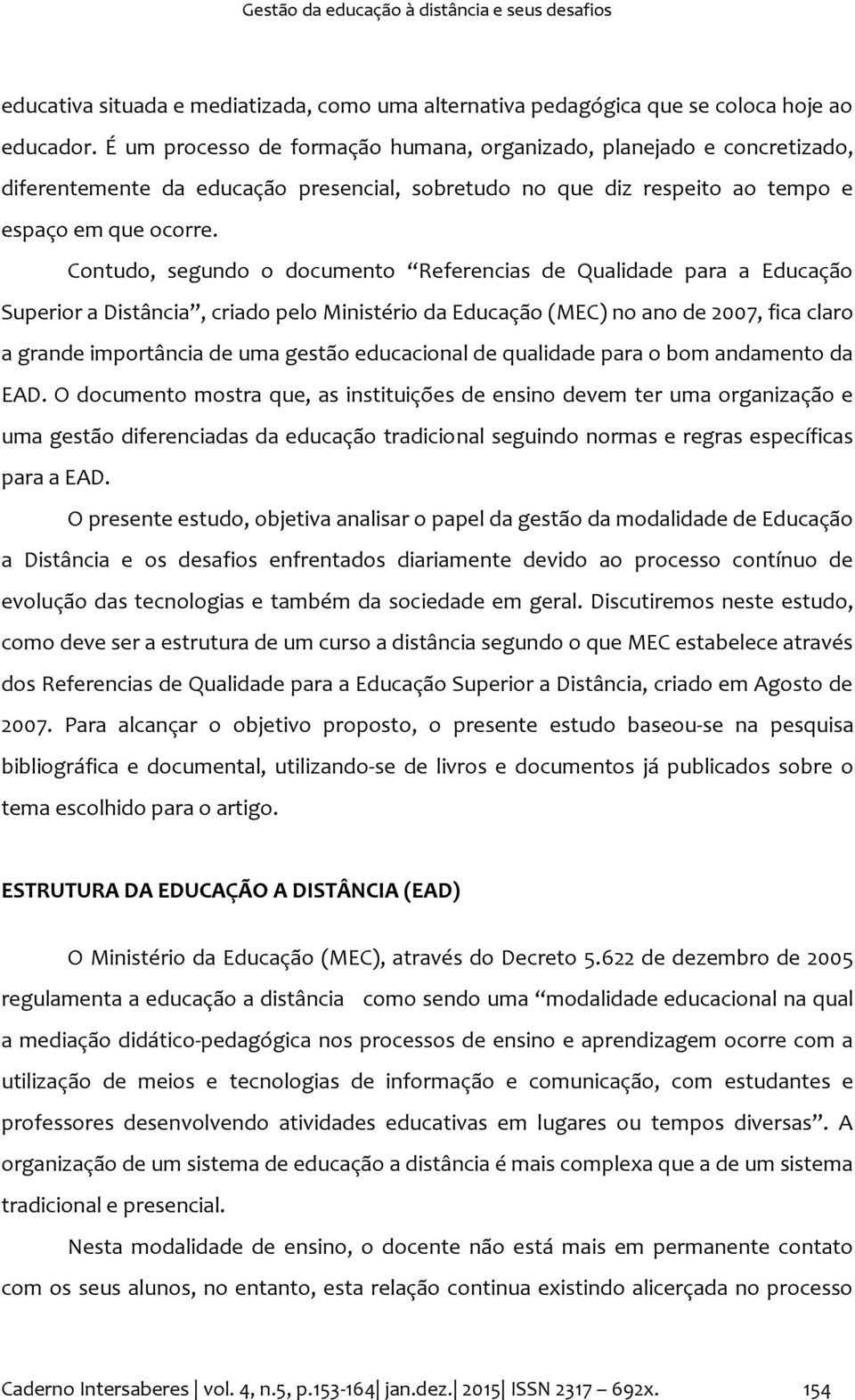 Contudo, segundo o documento Referencias de Qualidade para a Educação Superior a Distância, criado pelo Ministério da Educação (MEC) no ano de 2007, fica claro a grande importância de uma gestão