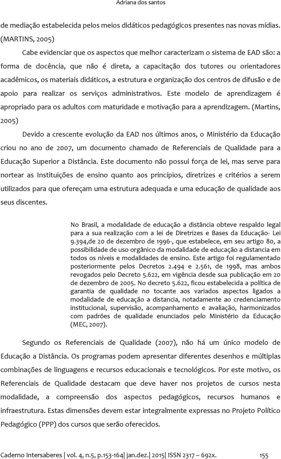 didáticos, a estrutura e organização dos centros de difusão e de apoio para realizar os serviços administrativos.