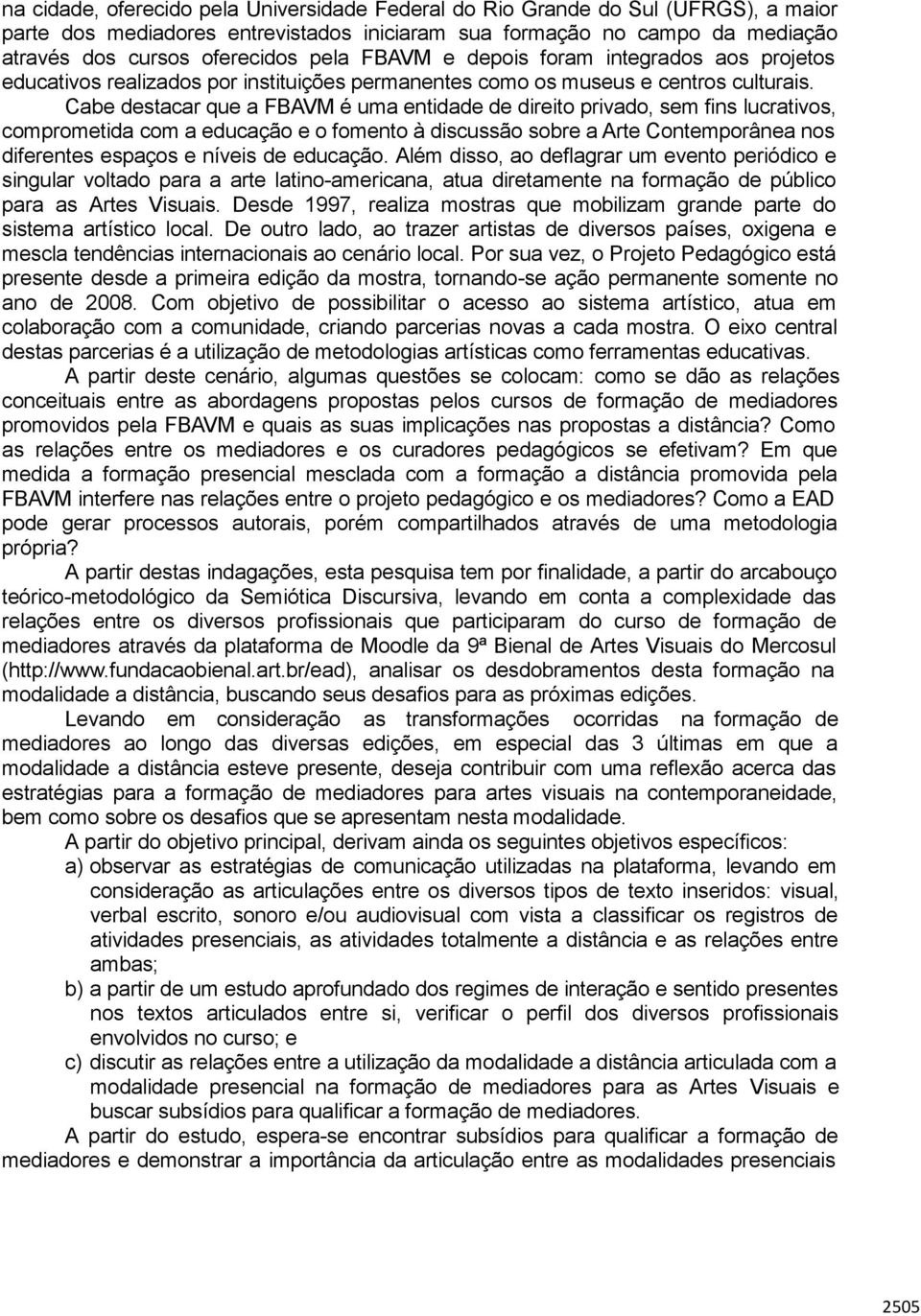 Cabe destacar que a FBAVM é uma entidade de direito privado, sem fins lucrativos, comprometida com a educação e o fomento à discussão sobre a Arte Contemporânea nos diferentes espaços e níveis de