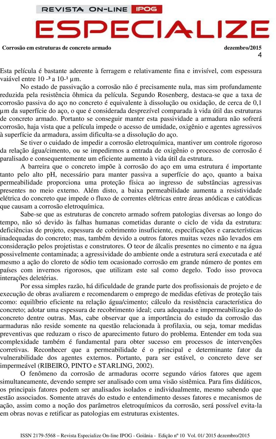 Segundo Rosenberg, destaca-se que a taxa de corrosão passiva do aço no concreto é equivalente à dissolução ou oxidação, de cerca de 0,1 µm da superfície do aço, o que é considerada desprezível