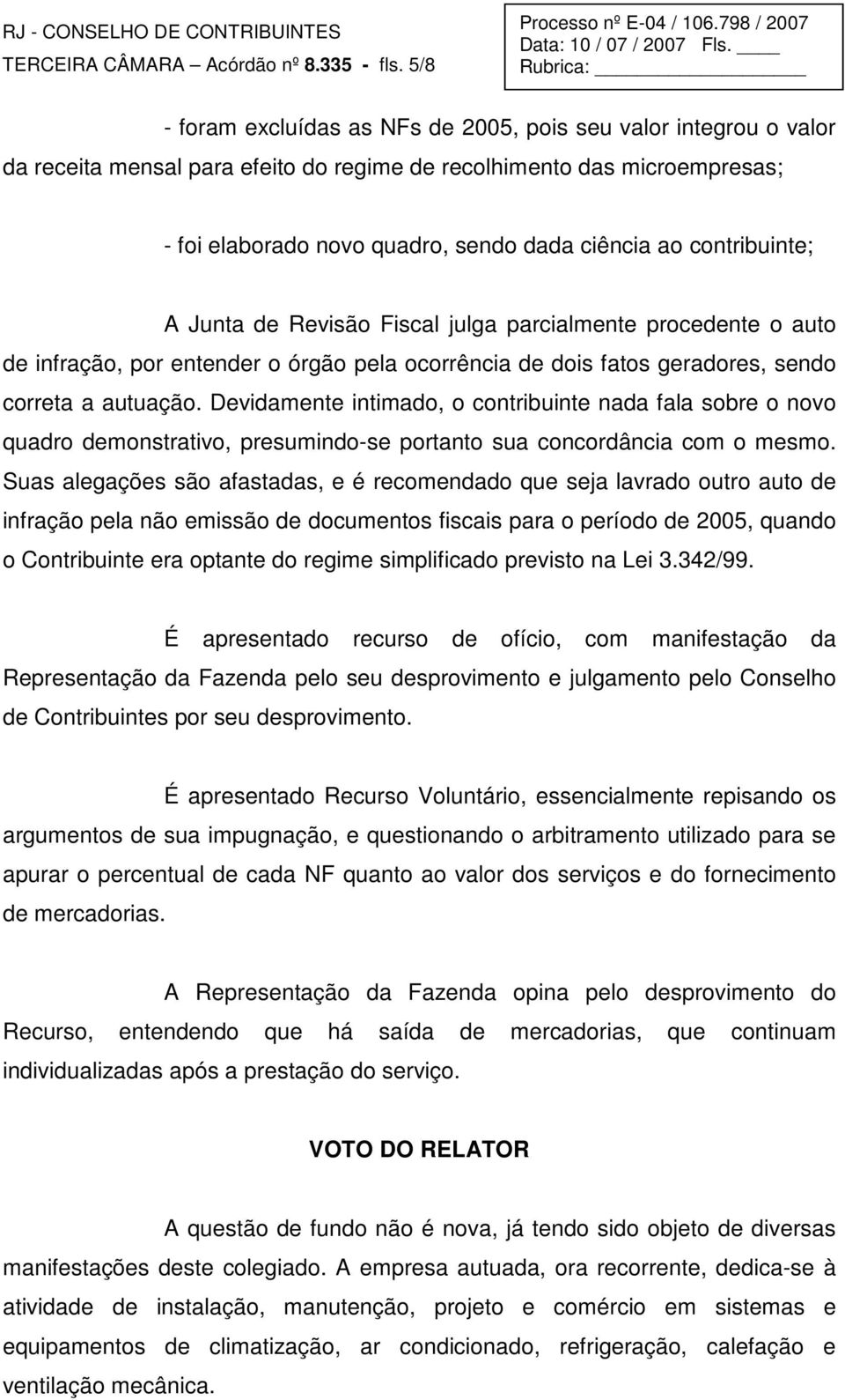 contribuinte; A Junta de Revisão Fiscal julga parcialmente procedente o auto de infração, por entender o órgão pela ocorrência de dois fatos geradores, sendo correta a autuação.