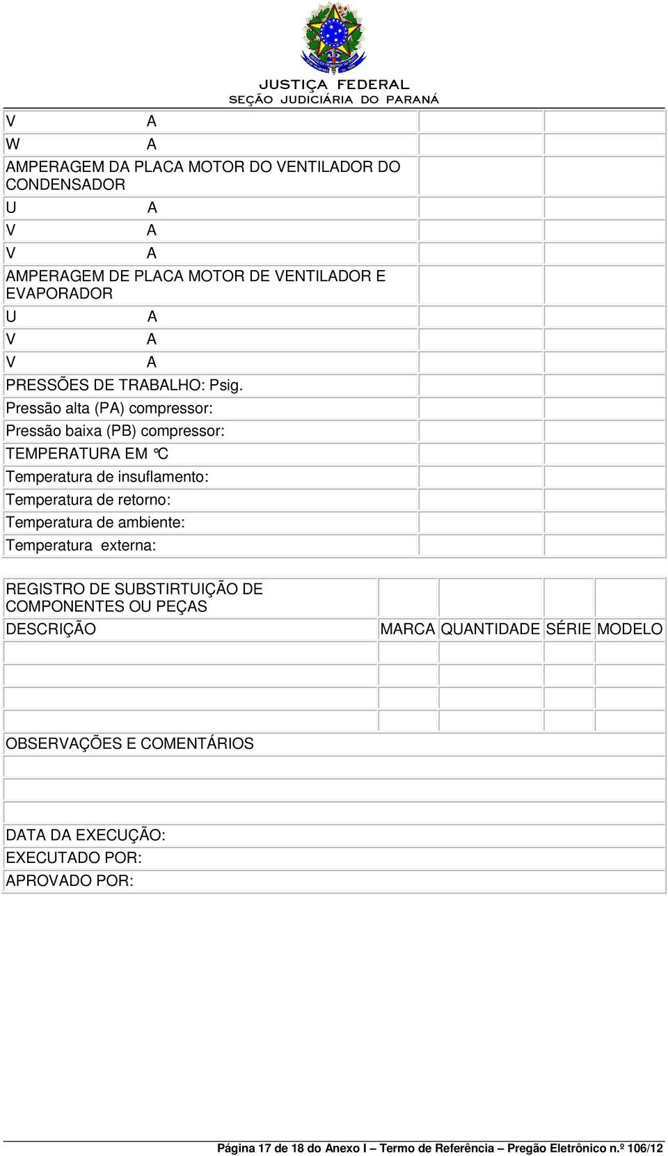 Pressão alta (PA) compressor: Pressão baixa (PB) compressor: A A A TEMPERATURA EM C Temperatura de insuflamento: Temperatura de retorno: Temperatura