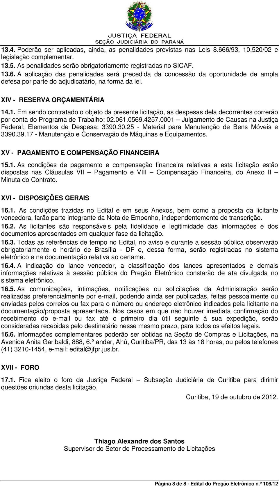 XIV - RESERVA ORÇAMENTÁRIA 14.1. Em sendo contratado o objeto da presente licitação, as despesas dela decorrentes correrão por conta do Programa de Trabalho: 02.061.0569.4257.