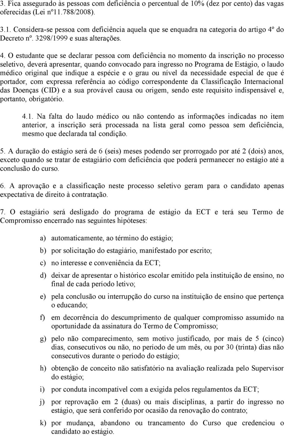 O estudante que se declarar pessoa com deficiência no momento da inscrição no processo seletivo, deverá apresentar, quando convocado para ingresso no Programa de Estágio, o laudo médico original que