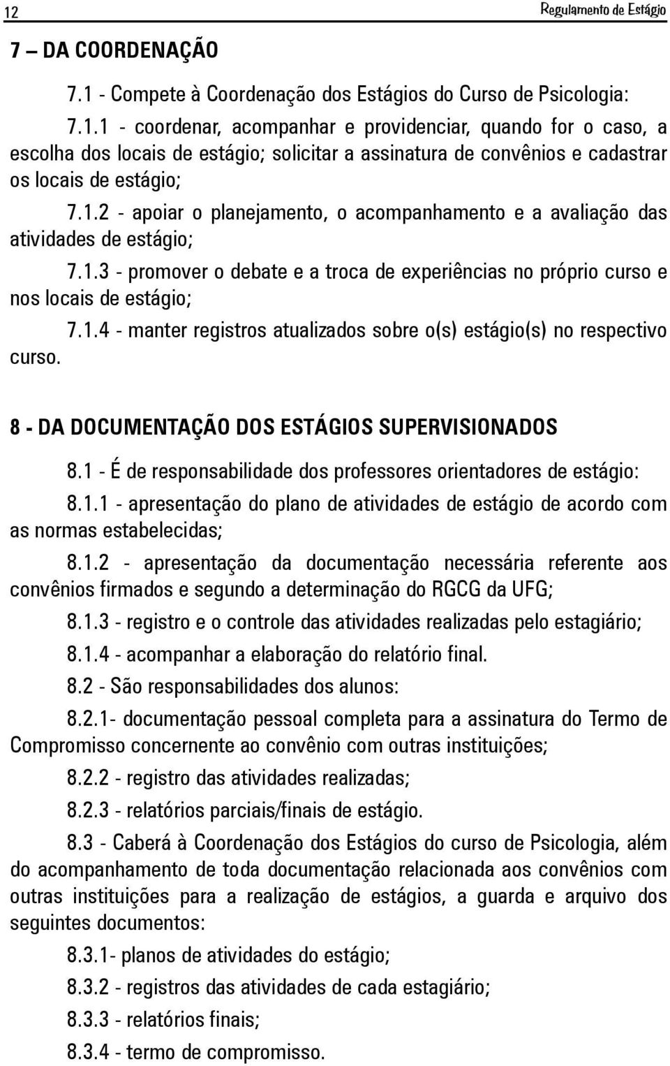 8 - DA DOCUMENTAÇÃO DOS ESTÁGIOS SUPERVISIONADOS 8.1 - É de responsabilidade dos professores orientadores de estágio: 8.1.1 - apresentação do plano de atividades de estágio de acordo com as normas estabelecidas; 8.