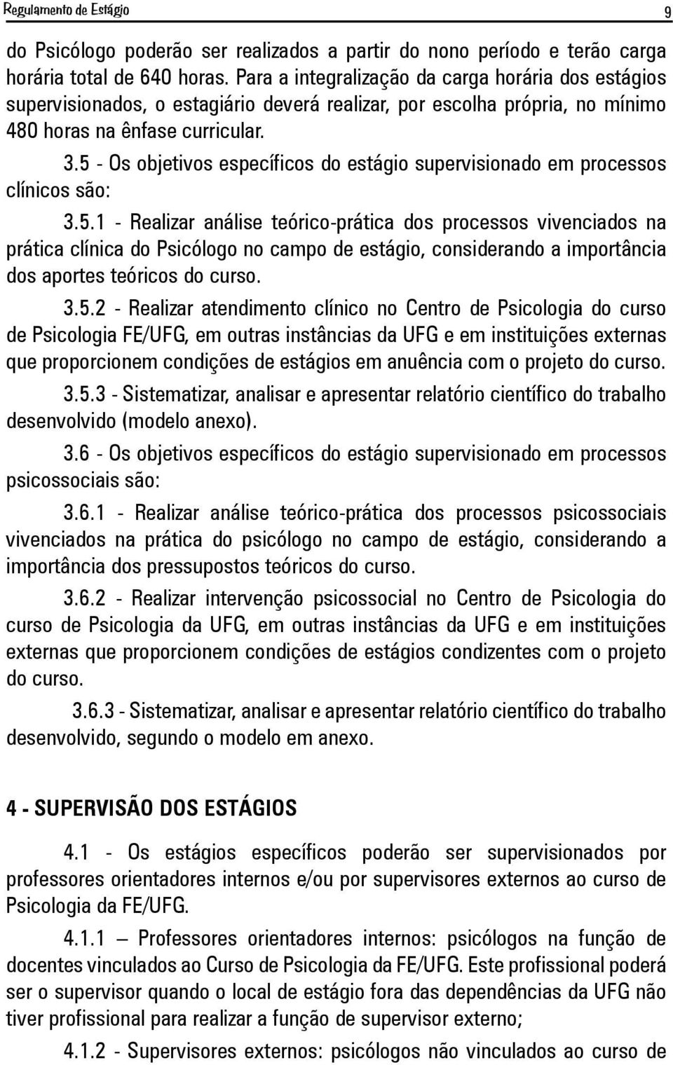 5 - Os objetivos específicos do estágio supervisionado em processos clínicos são: 3.5.1 - Realizar análise teórico-prática dos processos vivenciados na prática clínica do Psicólogo no campo de estágio, considerando a importância dos aportes teóricos do curso.