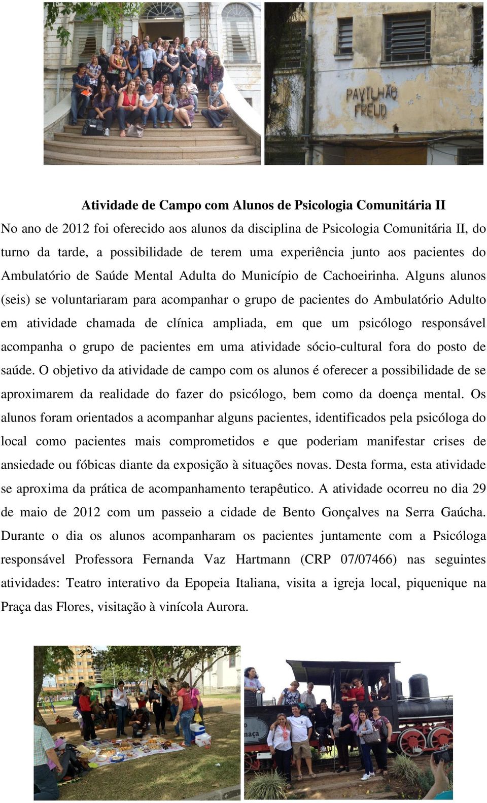 Alguns alunos (seis) se voluntariaram para acompanhar o grupo de pacientes do Ambulatório Adulto em atividade chamada de clínica ampliada, em que um psicólogo responsável acompanha o grupo de