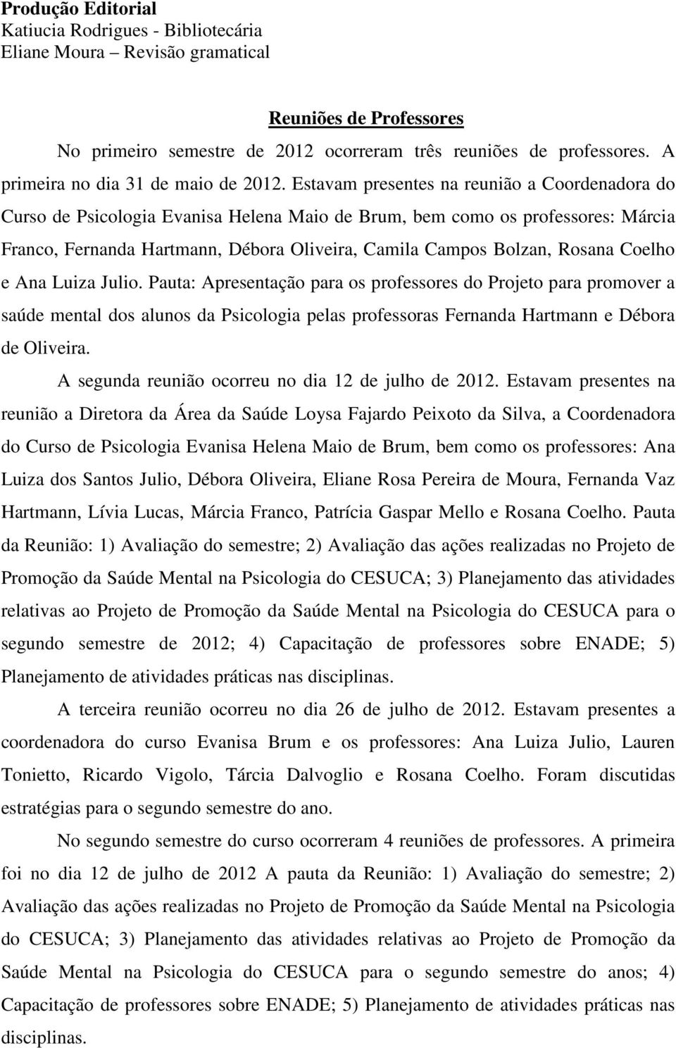 Estavam presentes na reunião a Coordenadora do Curso de Psicologia Evanisa Helena Maio de Brum, bem como os professores: Márcia Franco, Fernanda Hartmann, Débora Oliveira, Camila Campos Bolzan,