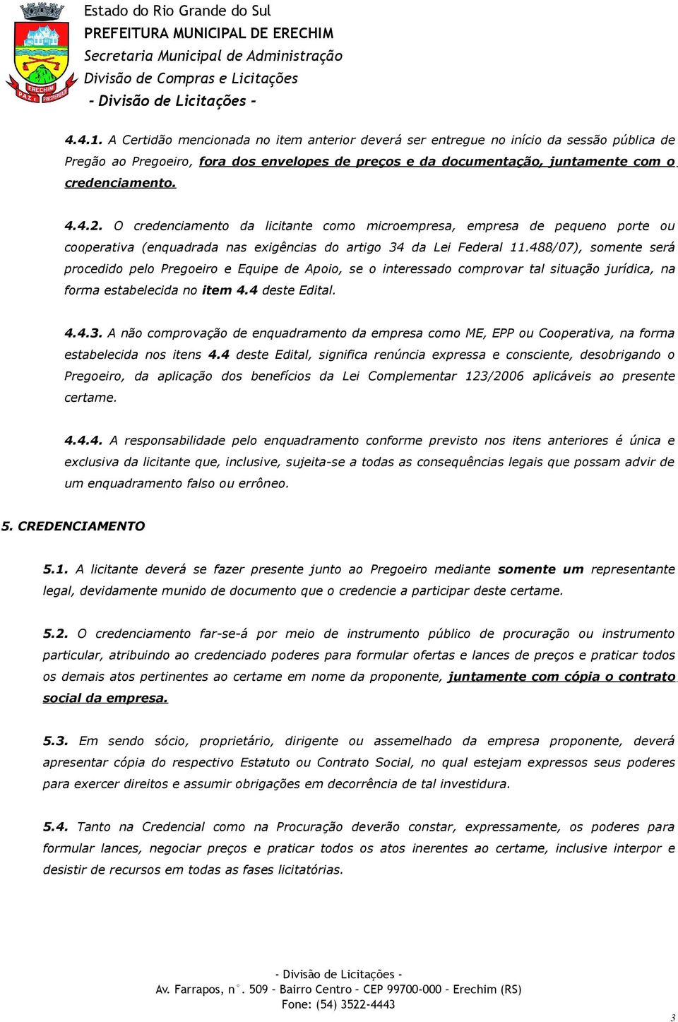 488/07), somente será procedido pelo Pregoeiro e Equipe de Apoio, se o interessado comprovar tal situação jurídica, na forma estabelecida no item 4.4 deste Edital. 4.4.3.