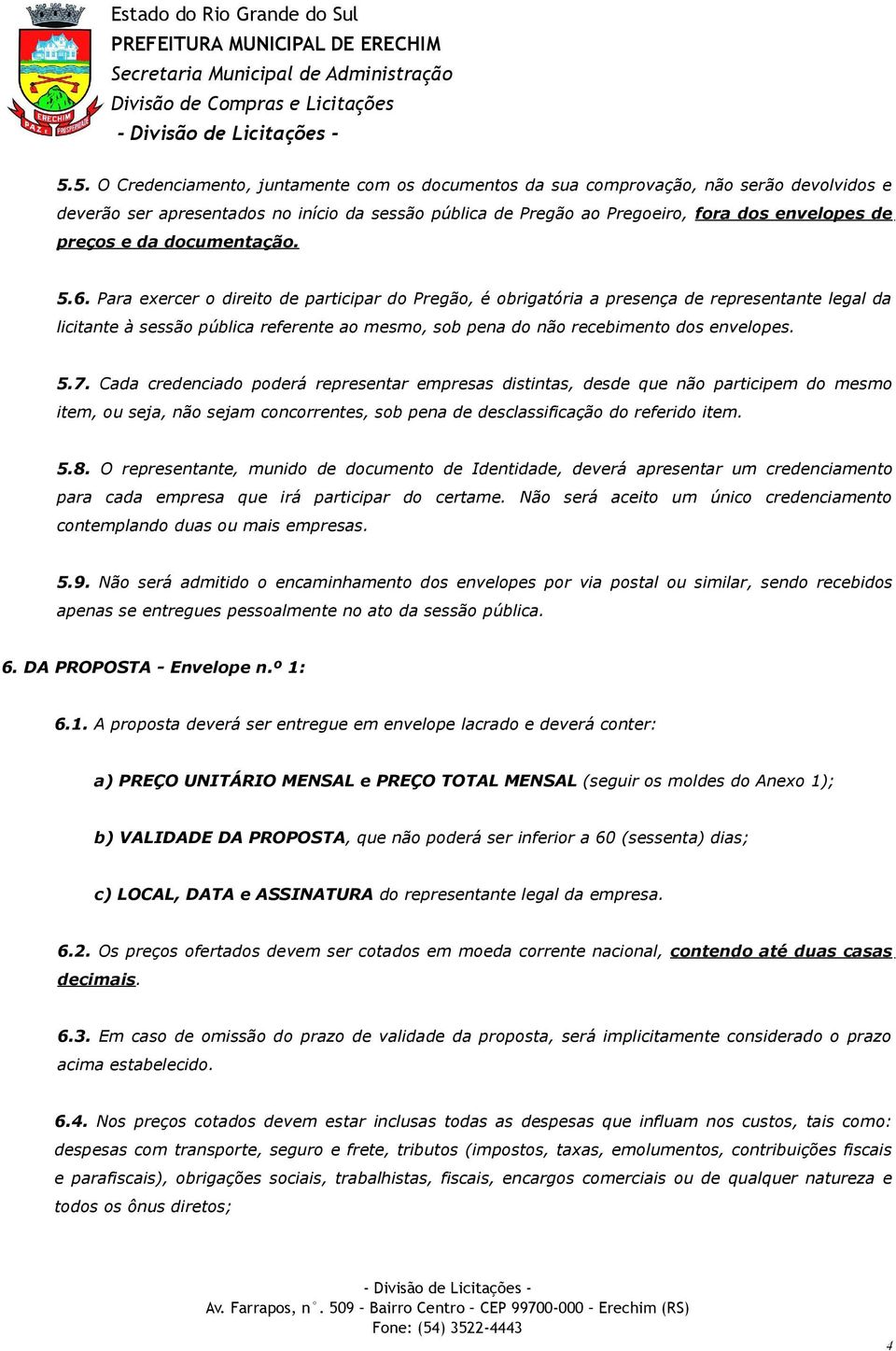 Para exercer o direito de participar do Pregão, é obrigatória a presença de representante legal da licitante à sessão pública referente ao mesmo, sob pena do não recebimento dos envelopes. 5.7.