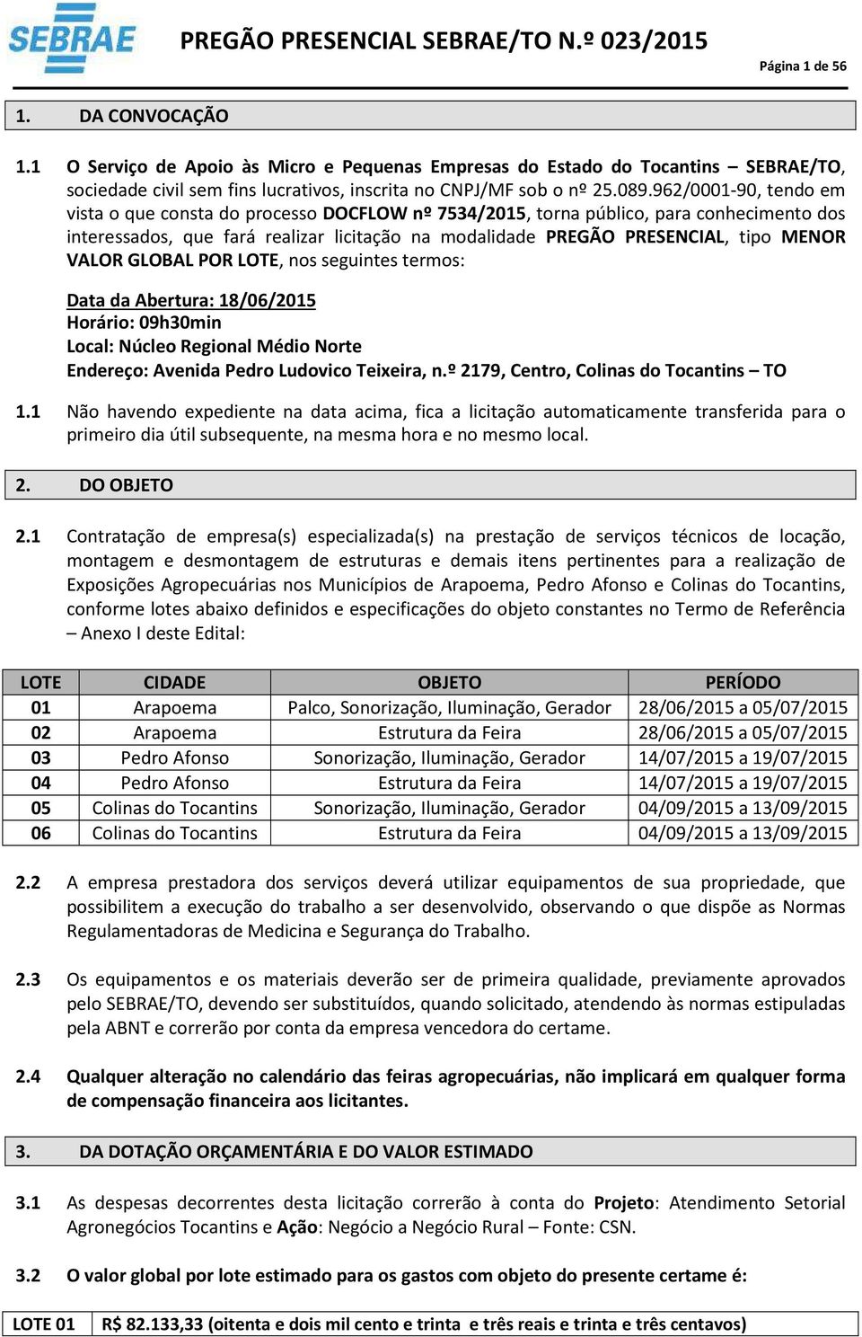 VALOR GLOBAL POR LOTE, nos seguintes termos: Data da Abertura: 8/06/205 Horário: 09h30min Local: Núcleo Regional Médio Norte Endereço: Avenida Pedro Ludovico Teixeira, n.