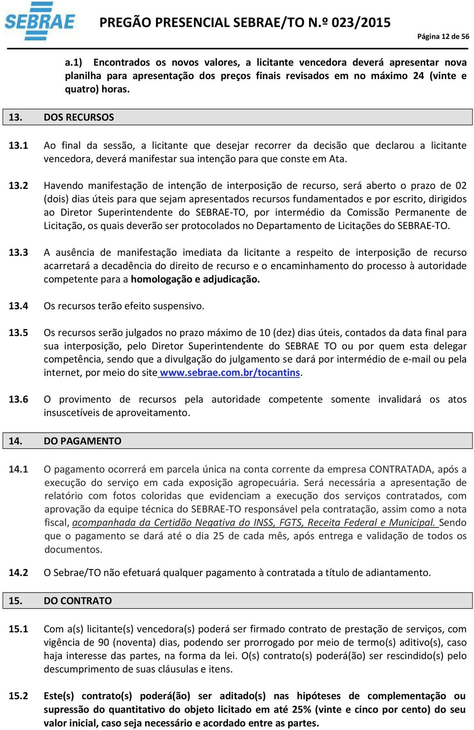 Ao final da sessão, a licitante que desejar recorrer da decisão que declarou a licitante vencedora, deverá manifestar sua intenção para que conste em Ata. 3.