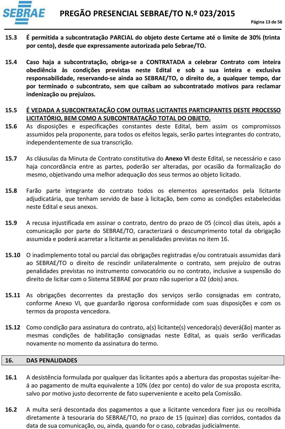 4 Caso haja a subcontratação, obriga-se a CONTRATADA a celebrar Contrato com inteira obediência às condições previstas neste Edital e sob a sua inteira e exclusiva responsabilidade, reservando-se