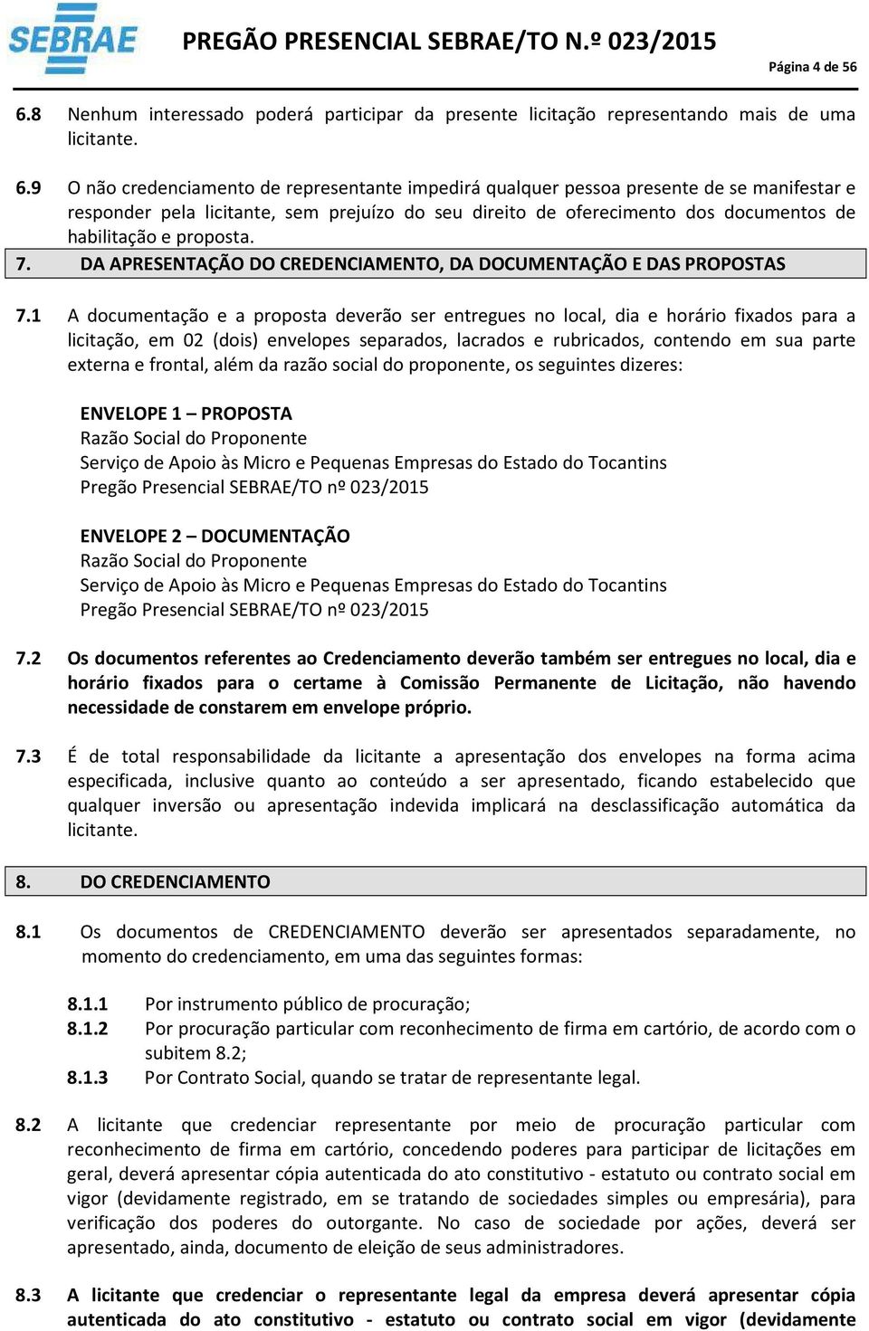 9 O não credenciamento de representante impedirá qualquer pessoa presente de se manifestar e responder pela licitante, sem prejuízo do seu direito de oferecimento dos documentos de habilitação e