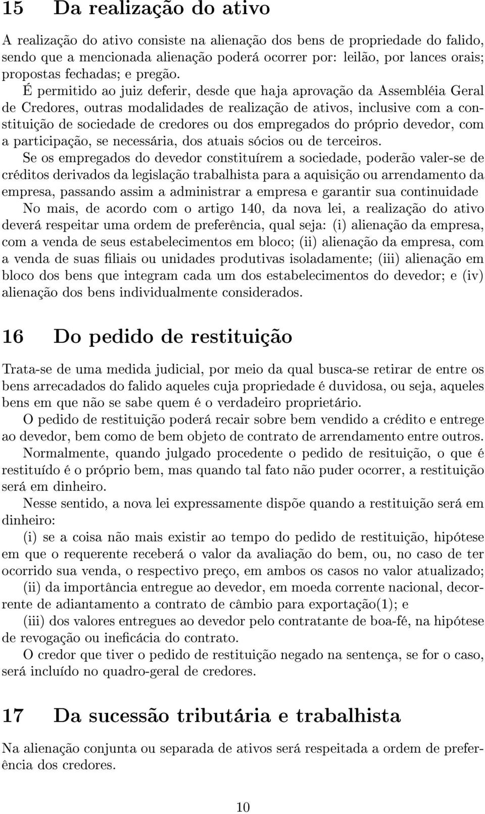 É permitido ao juiz deferir, desde que haja aprovação da Assembléia Geral de Credores, outras modalidades de realização de ativos, inclusive com a constituição de sociedade de credores ou dos