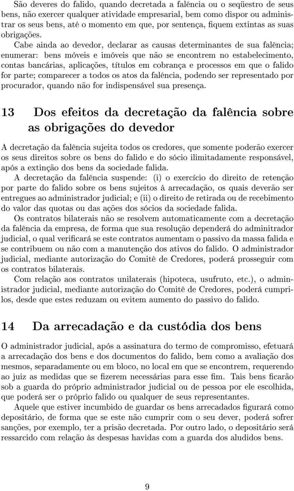 Cabe ainda ao devedor, declarar as causas determinantes de sua falência; enumerar: bens móveis e imóveis que não se encontrem no estabelecimento, contas bancárias, aplicações, títulos em cobrança e