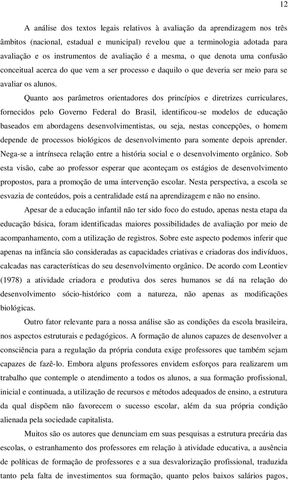 Quanto aos parâmetros orientadores dos princípios e diretrizes curriculares, fornecidos pelo Governo Federal do Brasil, identificou-se modelos de educação baseados em abordagens desenvolvimentistas,