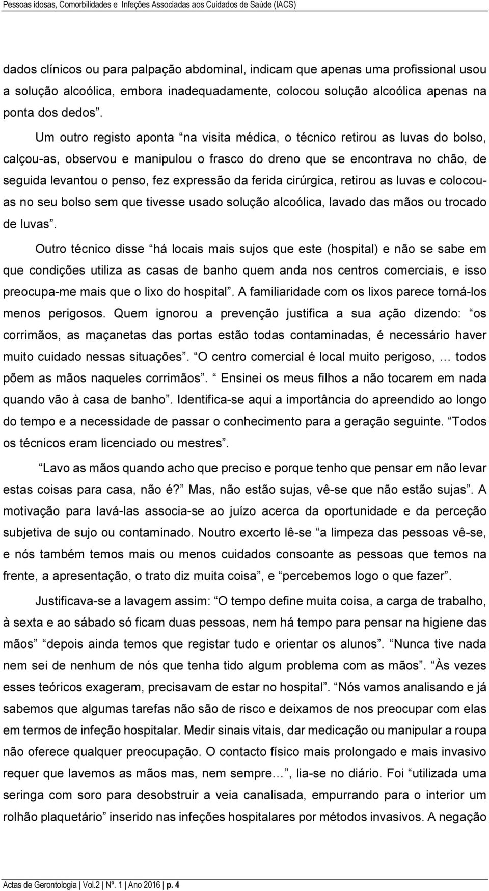 Um outro registo aponta na visita médica, o técnico retirou as luvas do bolso, calçou-as, observou e manipulou o frasco do dreno que se encontrava no chão, de seguida levantou o penso, fez expressão