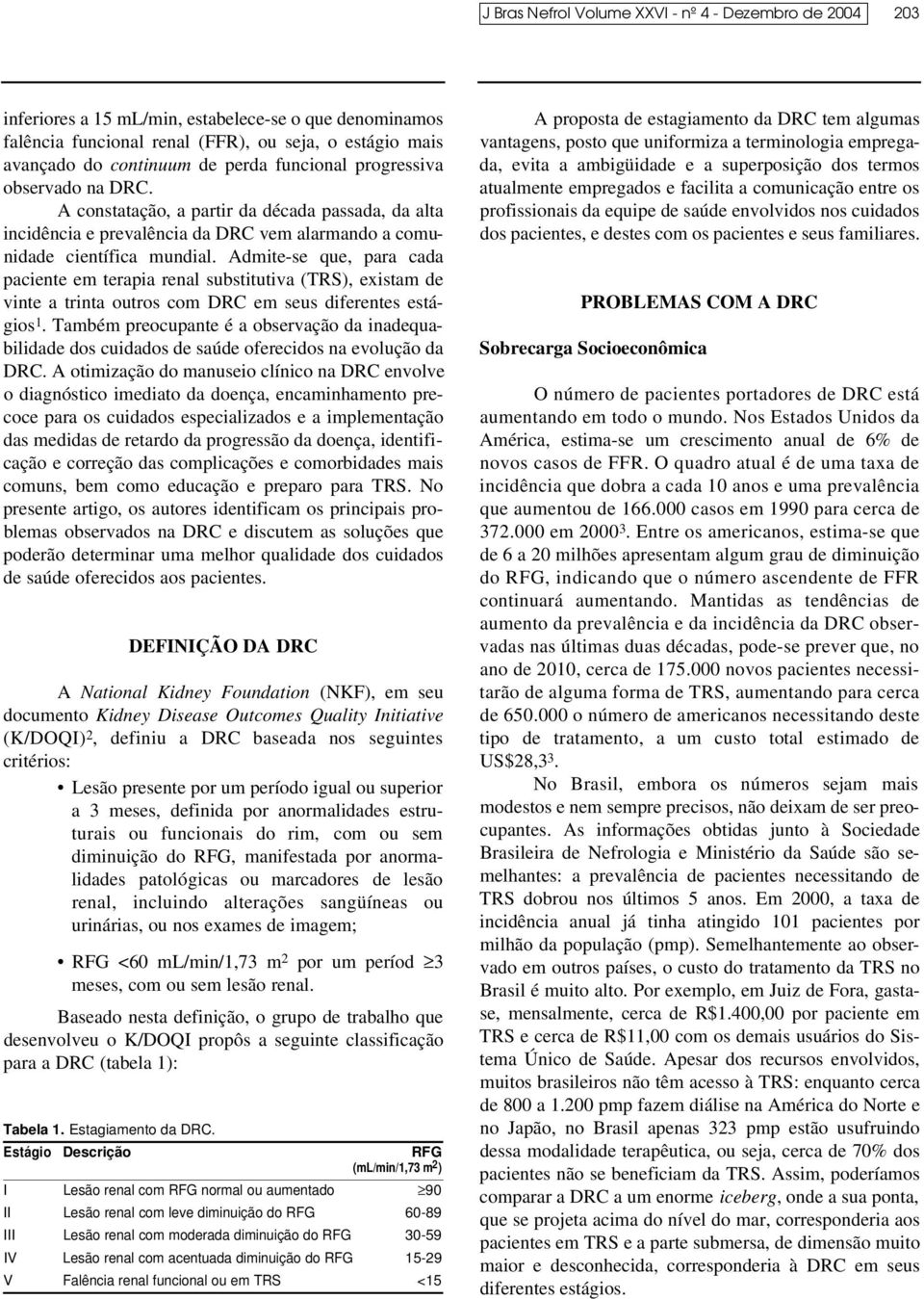 Admite-se que, para cada paciente em terapia renal substitutiva (TRS), existam de vinte a trinta outros com DRC em seus diferentes estágios 1.