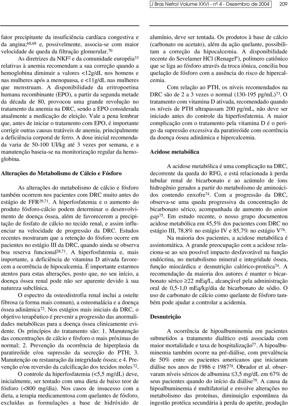 70 As diretrizes da NKF 2 e da comunidade européia 33 relativas à anemia recomendam a sua correção quando a hemoglobina diminuir a valores <12g/dL nos homens e nas mulheres após a menopausa, e