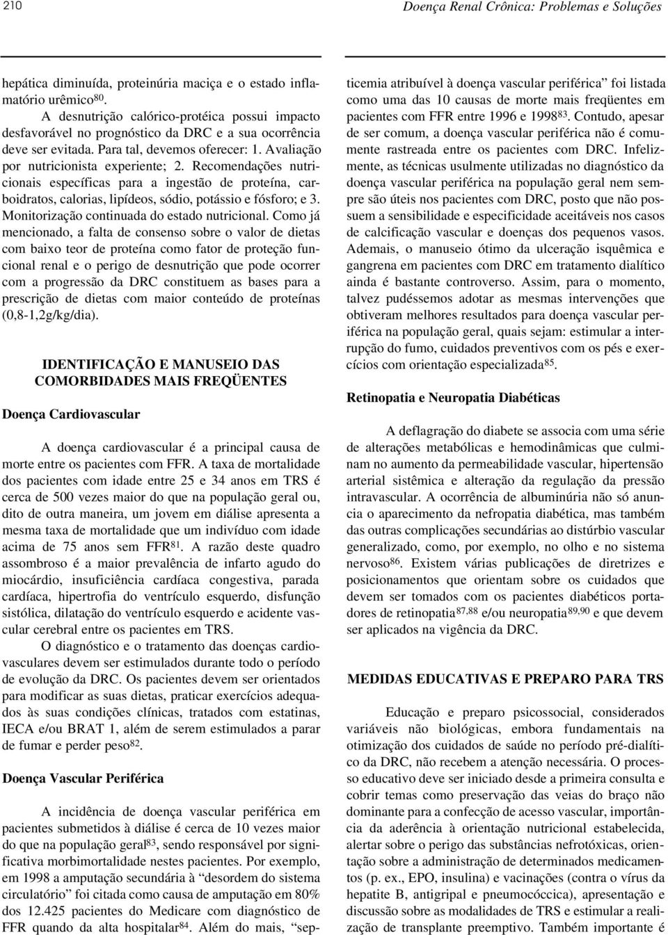 Recomendações nutricionais específicas para a ingestão de proteína, carboidratos, calorias, lipídeos, sódio, potássio e fósforo; e 3. Monitorização continuada do estado nutricional.