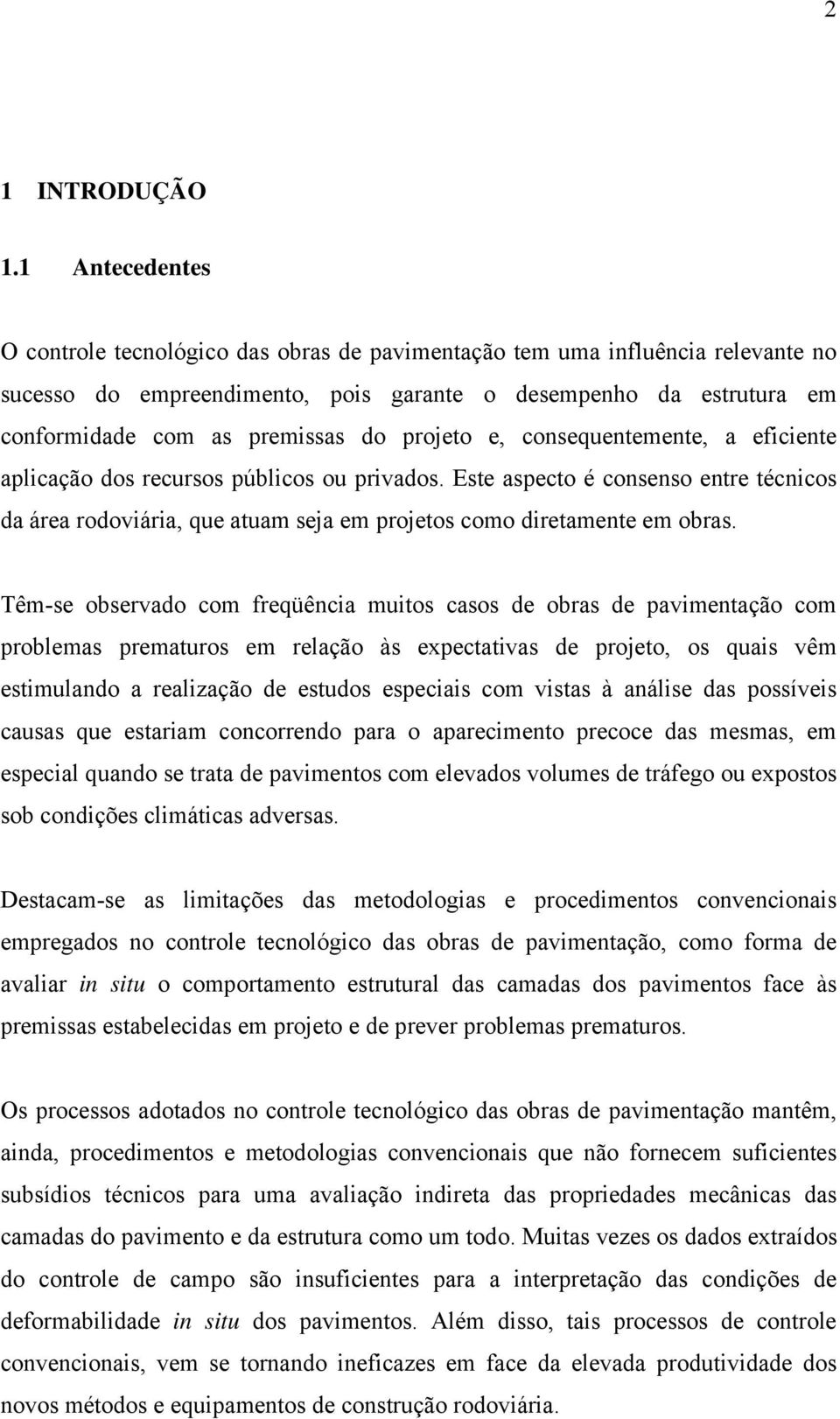 projeto e, consequentemente, a eficiente aplicação dos recursos públicos ou privados. Este aspecto é consenso entre técnicos da área rodoviária, que atuam seja em projetos como diretamente em obras.