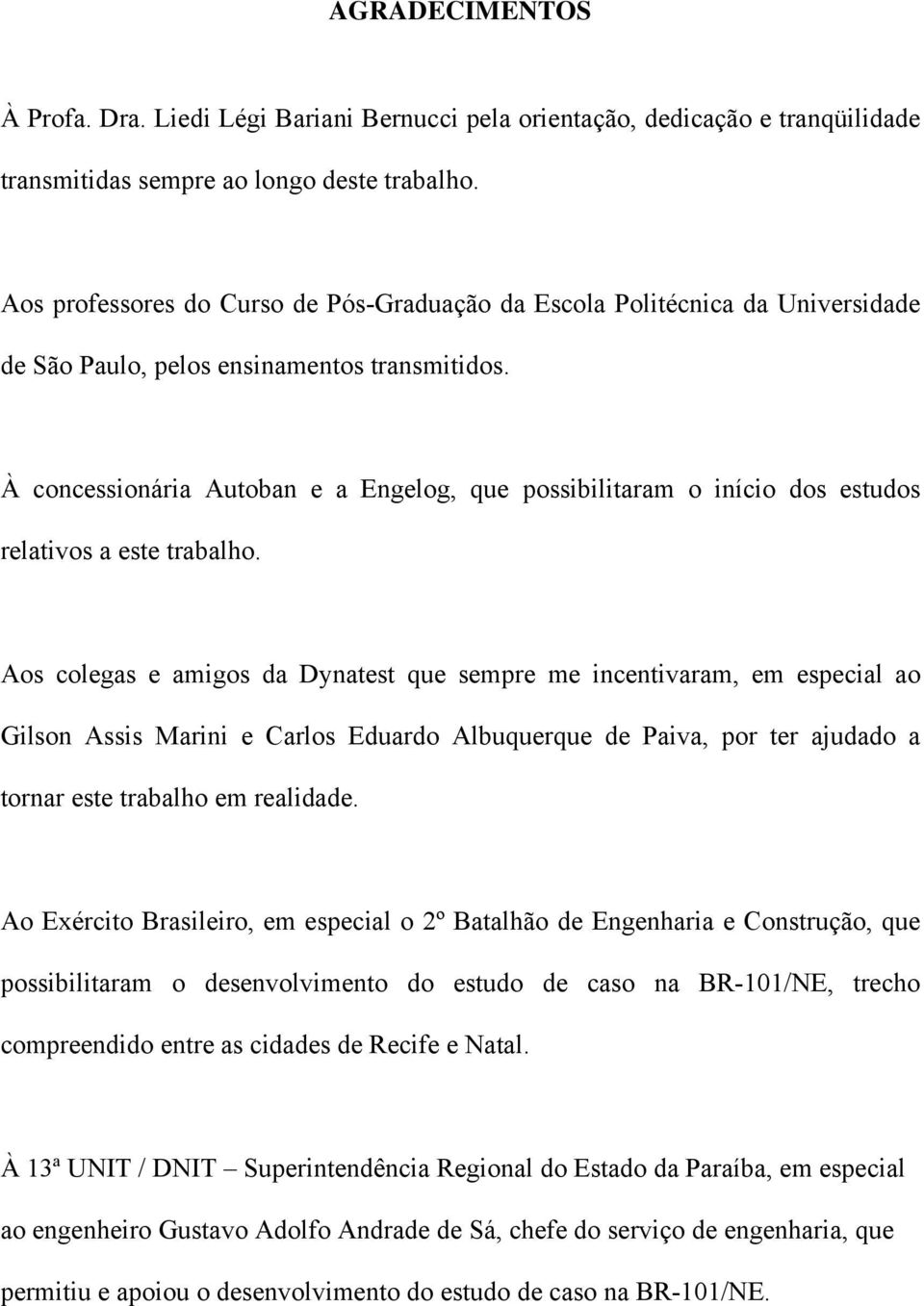 À concessionária Autoban e a Engelog, que possibilitaram o início dos estudos relativos a este trabalho.